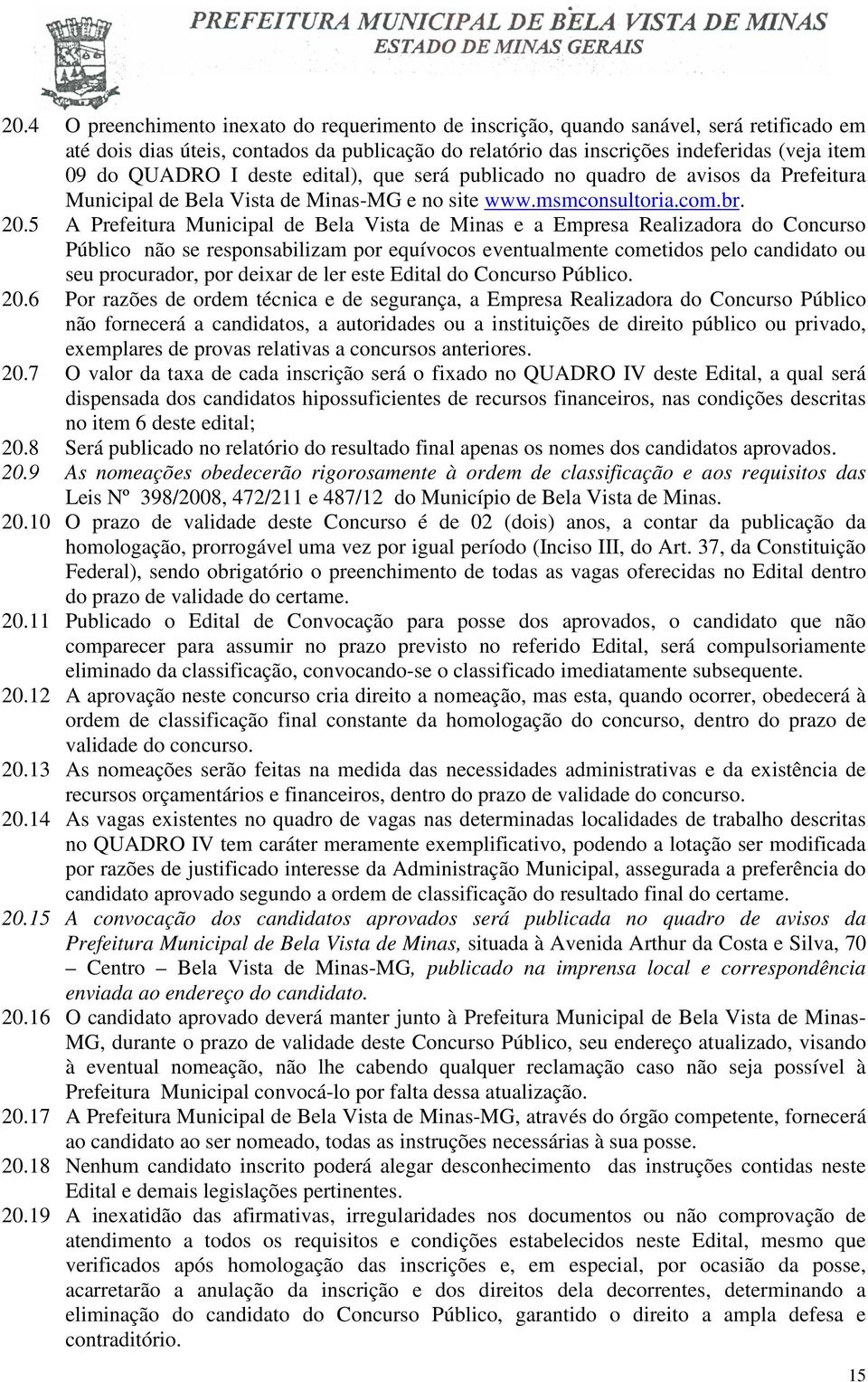 .5 A Prefeitura Municipal de Bela Vista de Minas e a Empresa Realizadora do Concurso Público não se responsabilizam por equívocos eventualmente cometidos pelo candidato ou seu procurador, por deixar