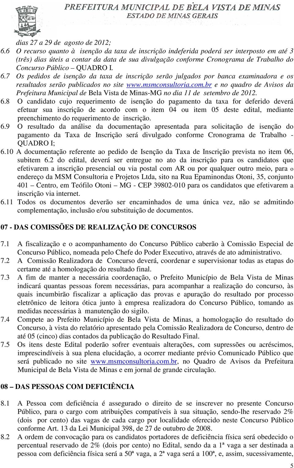 QUADRO I. 6.7 Os pedidos de isenção da taxa de inscrição serão julgados por banca examinadora e os resultados serão publicados no site www.msmconsultoria.com.