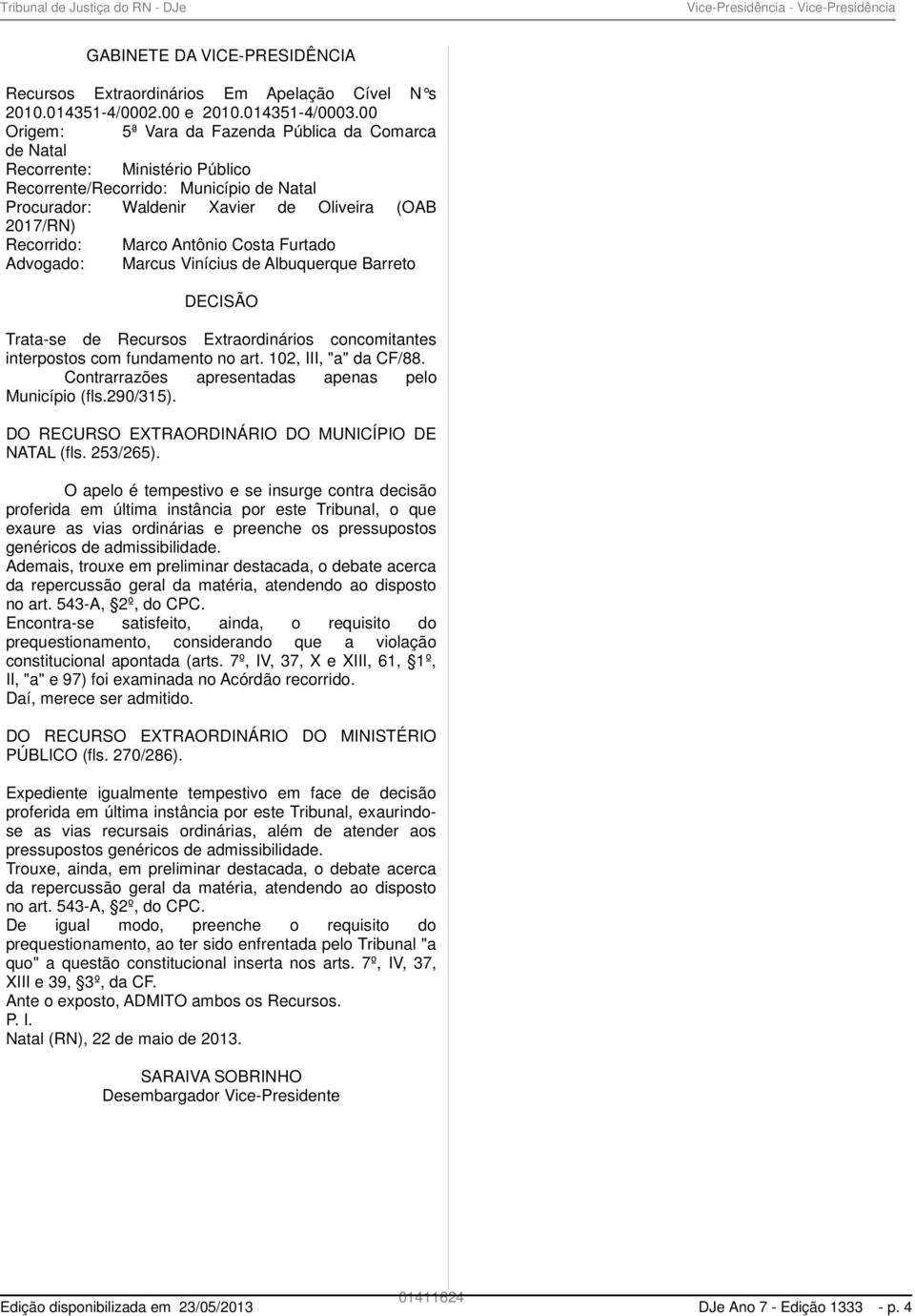 Marco Antônio Costa Furtado Advogado: Marcus Vinícius de Albuquerque Barreto DECISÃO Trata-se de Recursos Extraordinários concomitantes interpostos com fundamento no art. 102, III, "a" da CF/88.