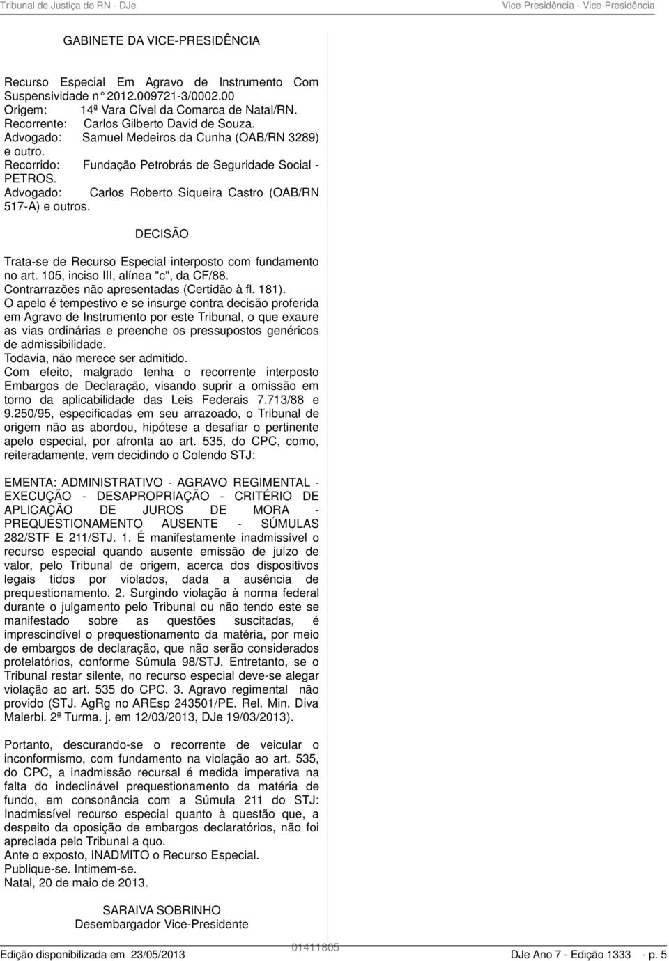 Advogado: Carlos Roberto Siqueira Castro (OAB/RN 517-A) e outros. DECISÃO Trata-se de Recurso Especial interposto com fundamento no art. 105, inciso III, alínea "c", da CF/88.