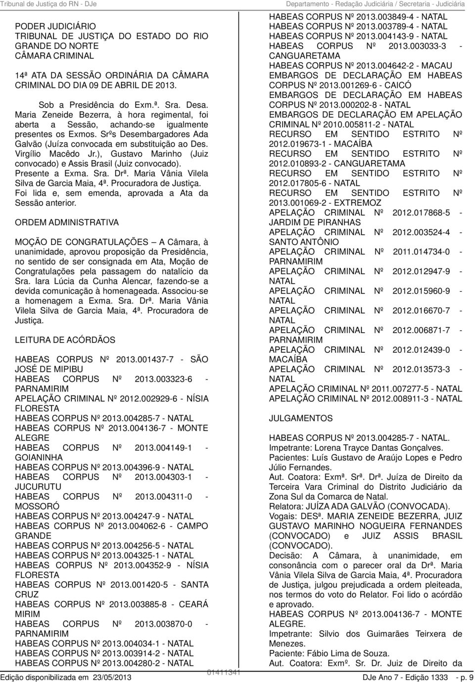 ), Gustavo Marinho (Juiz convocado) e Assis Brasil (Juiz convocado). Presente a Exma. Sra. Drª. Maria Vânia Vilela Silva de Garcia Maia, 4ª. Procuradora de Justiça.