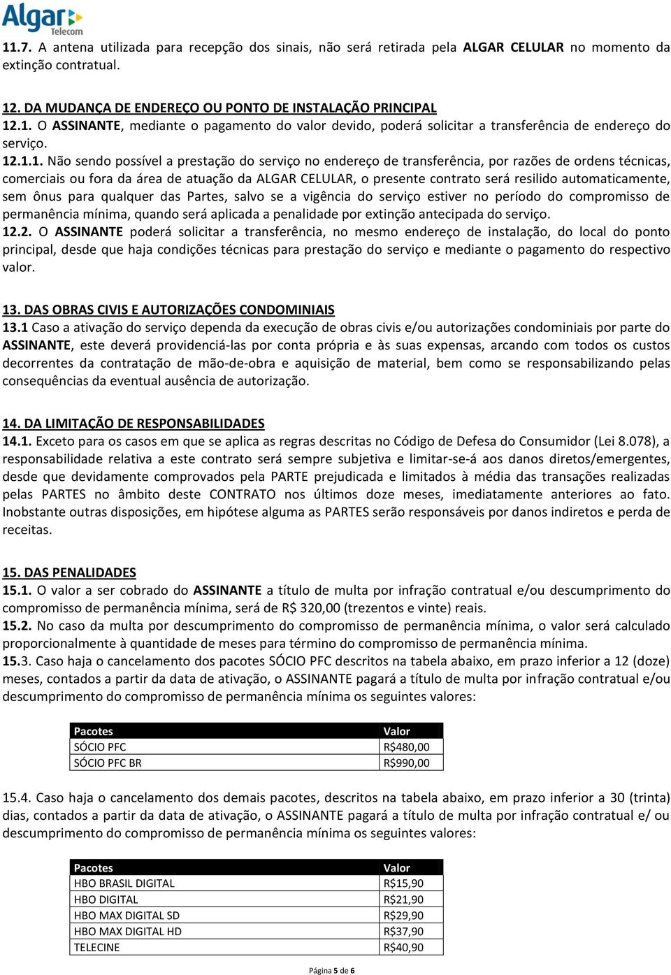 resilido automaticamente, sem ônus para qualquer das Partes, salvo se a vigência do serviço estiver no período do compromisso de permanência mínima, quando será aplicada a penalidade por extinção