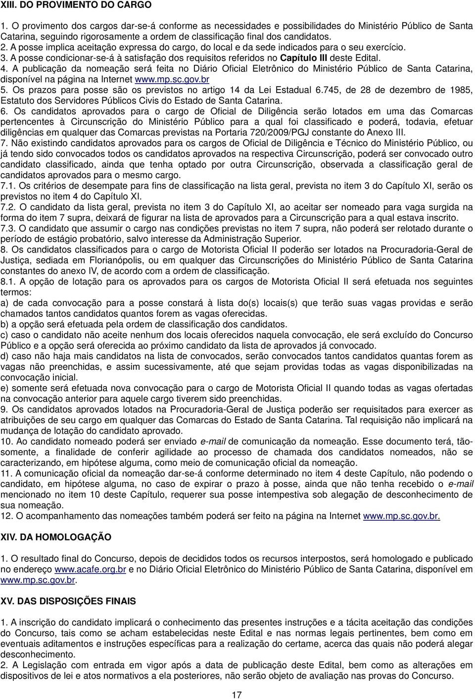 A posse implica aceitação expressa do cargo, do local e da sede indicados para o seu exercício. 3. A posse condicionar-se-á à satisfação dos requisitos referidos no Capítulo III deste Edital. 4.