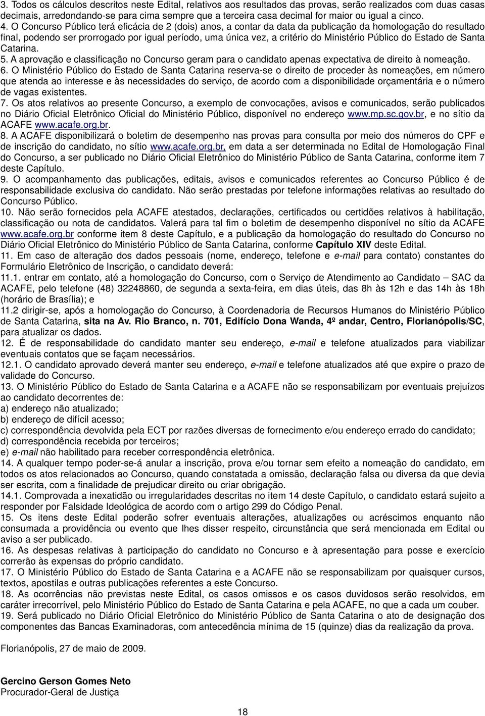 O Concurso Público terá eficácia de 2 (dois) anos, a contar da data da publicação da homologação do resultado final, podendo ser prorrogado por igual período, uma única vez, a critério do Ministério