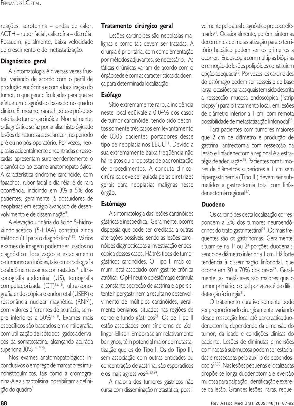 diagnóstico baseado no quadro clínico. É, mesmo, rara a hipótese pré-operatória de tumor carcinóide.