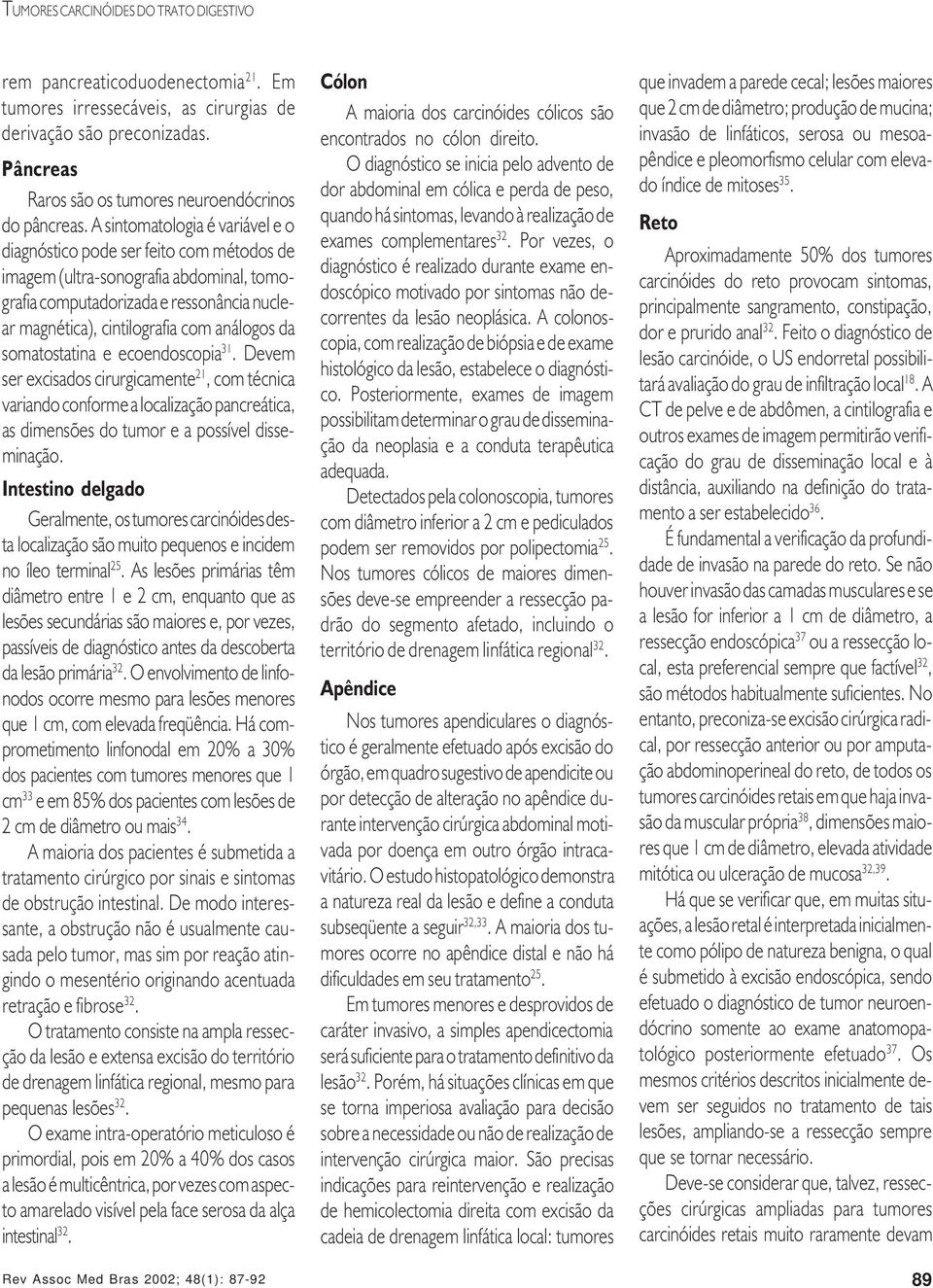 da somatostatina e ecoendoscopia 31. Devem ser excisados cirurgicamente 21, com técnica variando conforme a localização pancreática, as dimensões do tumor e a possível disseminação.