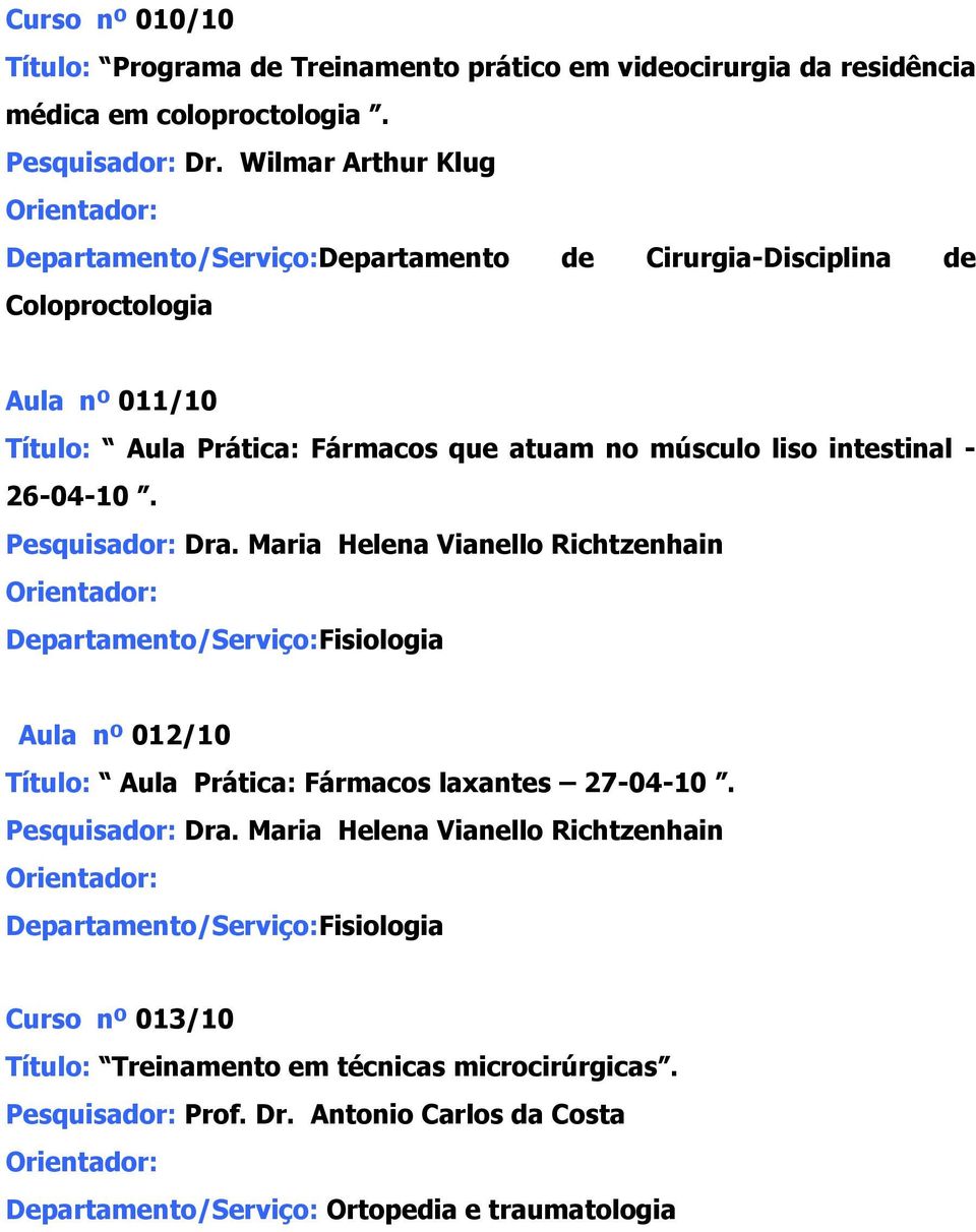 - 26-04-10. Pesquisador: Dra. Maria Helena Vianello Richtzenhain Departamento/Serviço:Fisiologia Aula nº 012/10 Título: Aula Prática: Fármacos laxantes 27-04-10. Pesquisador: Dra. Maria Helena Vianello Richtzenhain Departamento/Serviço:Fisiologia Curso nº 013/10 Título: Treinamento em técnicas microcirúrgicas.