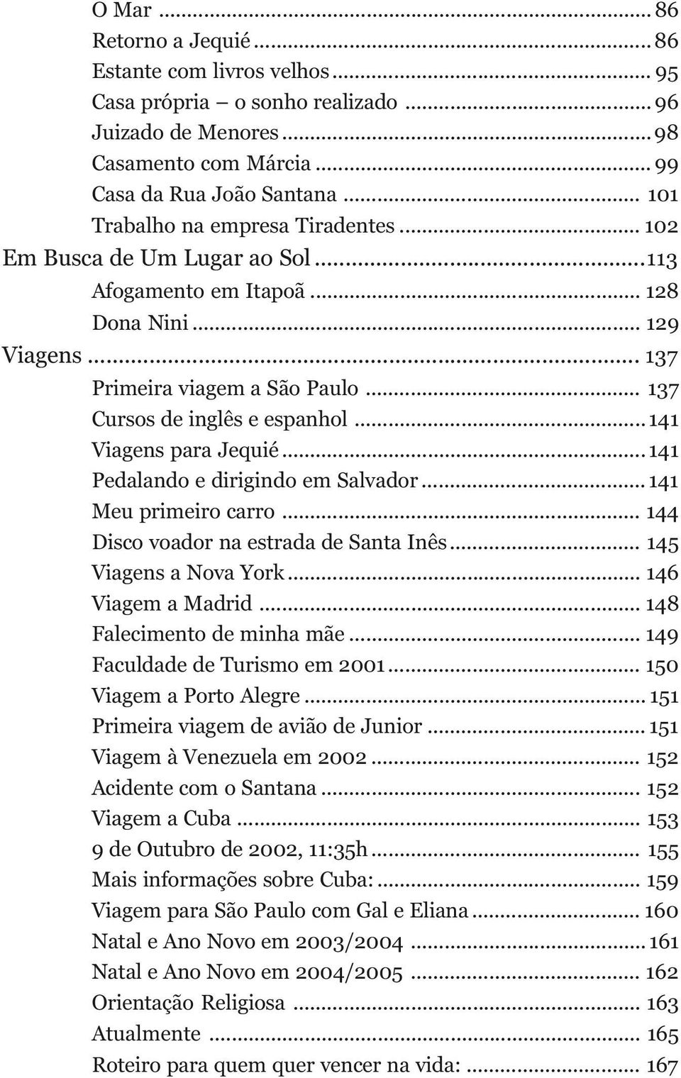 .. 141 Viagens para Jequié... 141 Pedalando e dirigindo em Salvador... 141 Meu primeiro carro... 144 Disco voador na estrada de Santa Inês... 145 Viagens a Nova York... 146 Viagem a Madrid.