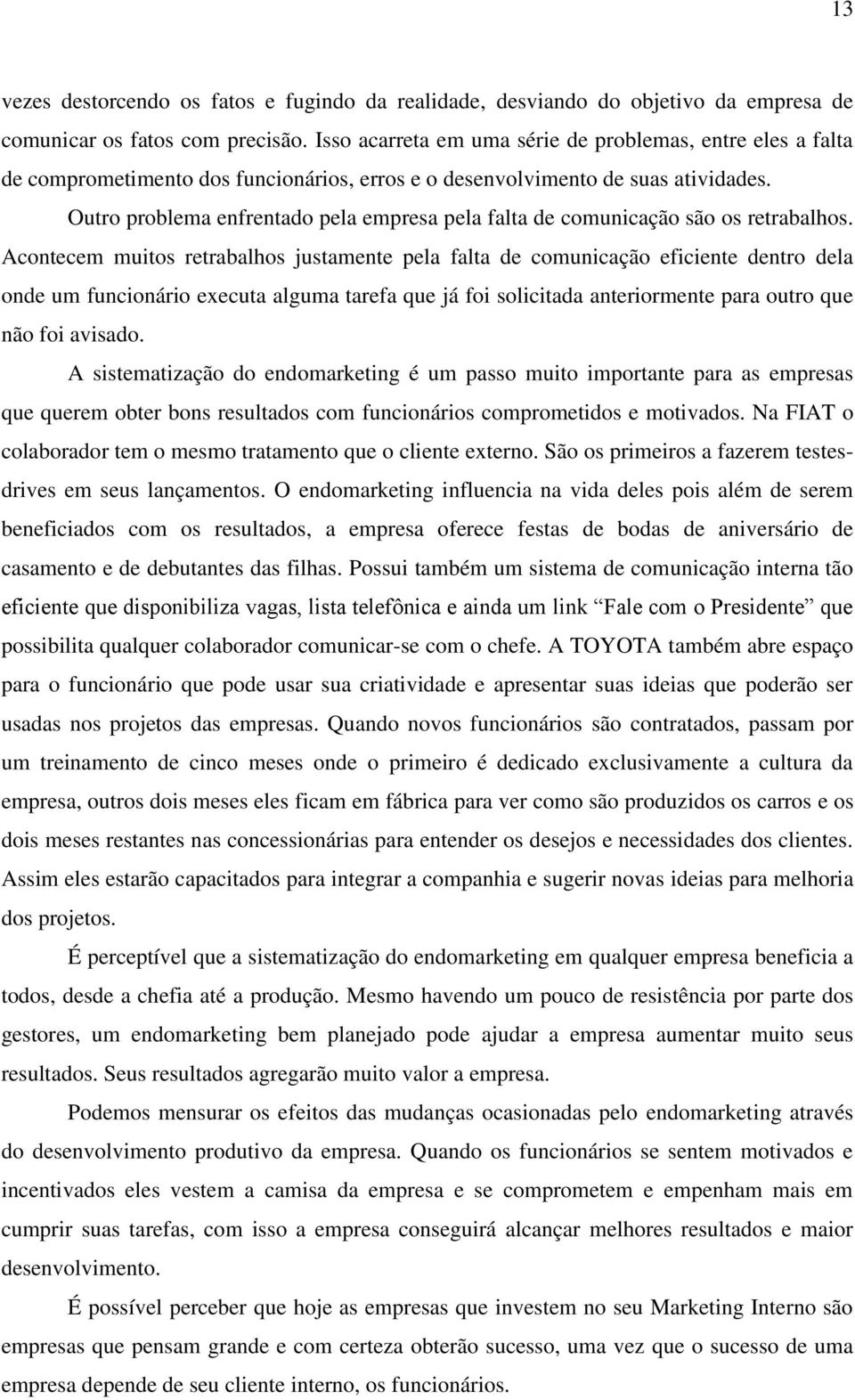 Outro problema enfrentado pela empresa pela falta de comunicação são os retrabalhos.