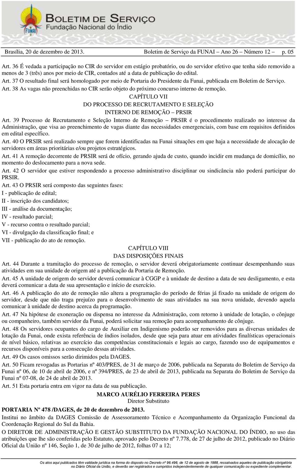 edital. Art. 37 O resultado final será homologado por meio de Portaria do Presidente da Funai, publicada em Boletim de Serviço. Art. 38 As vagas não preenchidas no CIR serão objeto do próximo concurso interno de remoção.