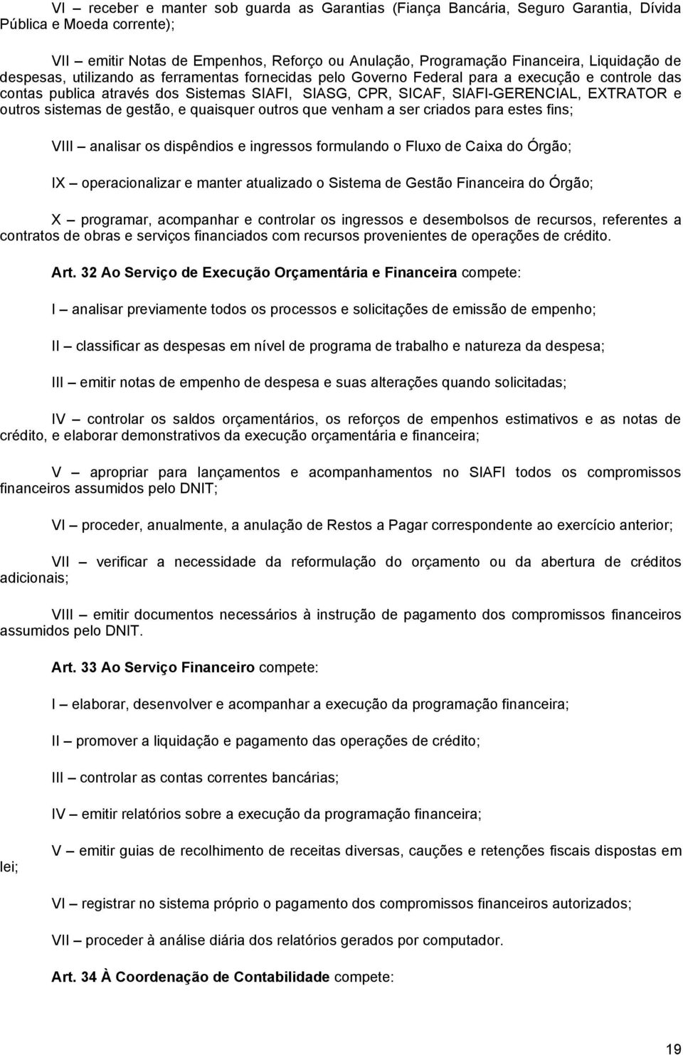 sistemas de gestão, e quaisquer outros que venham a ser criados para estes fins; VIII analisar os dispêndios e ingressos formulando o Fluxo de Caixa do Órgão; IX operacionalizar e manter atualizado o