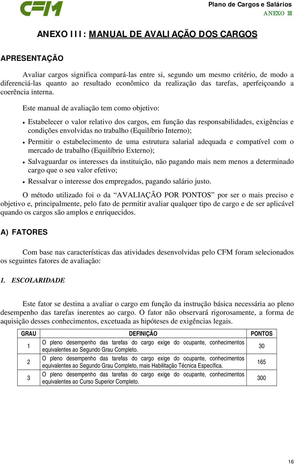 Este manual de avaliação tem como objetivo: Estabelecer o valor relativo dos cargos, em função das responsabilidades, exigências e condições envolvidas no trabalho (Equilíbrio Interno); Permitir o