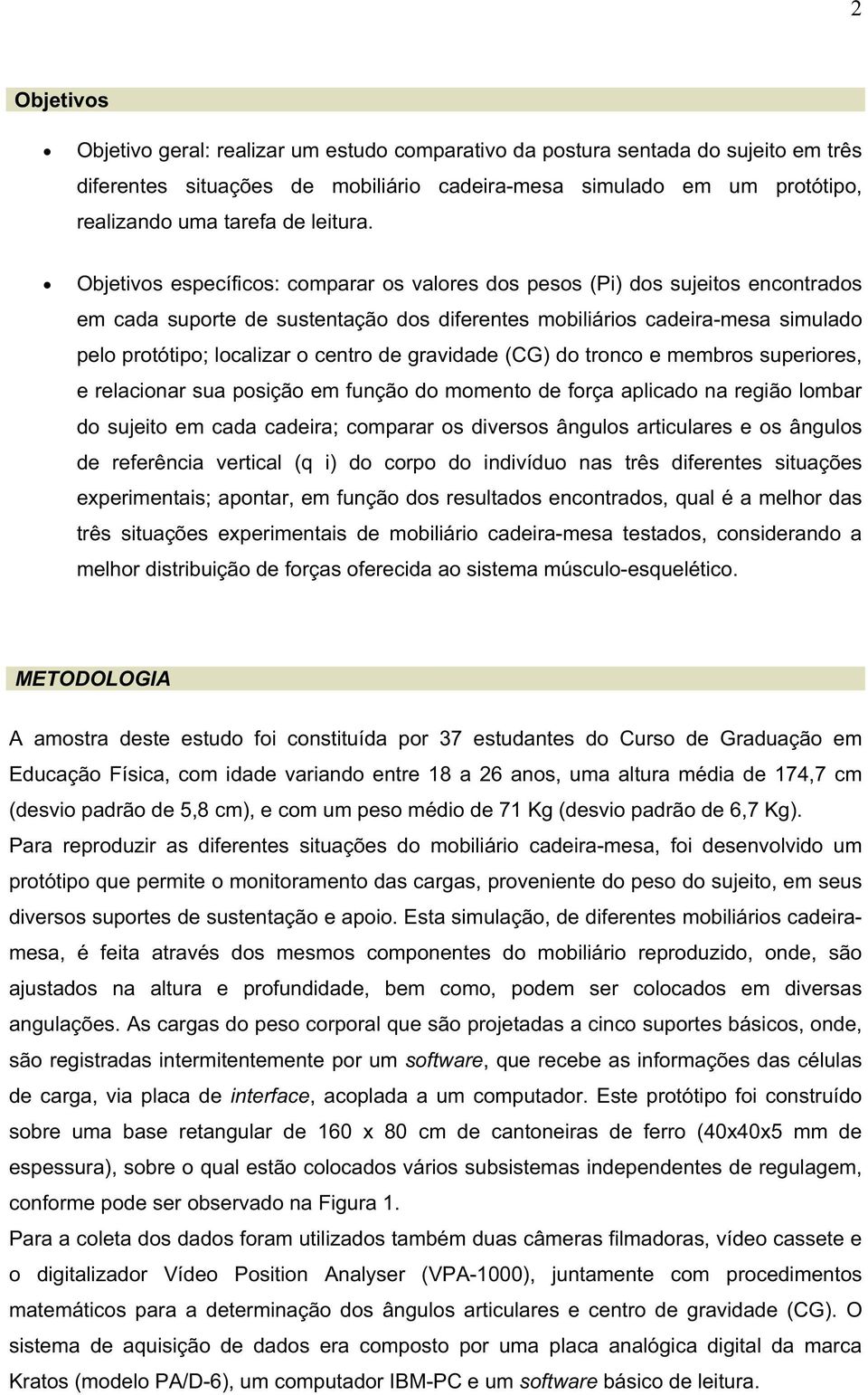 Objetivos específicos: comparar os valores dos pesos (Pi) dos sujeitos encontrados em cada suporte de sustentação dos diferentes mobiliários cadeira-mesa simulado pelo protótipo; localizar o centro