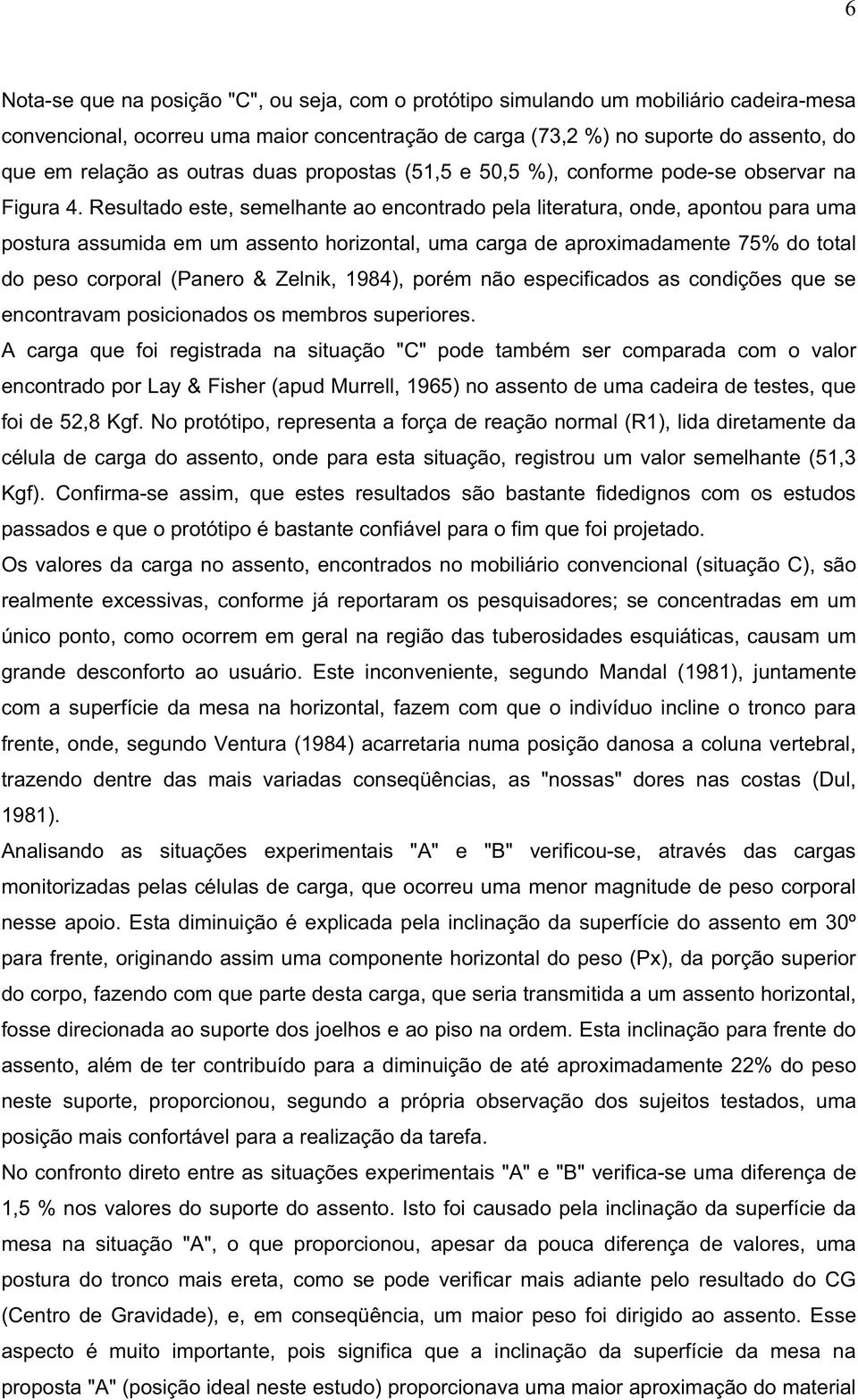 Resultado este, semelhante ao encontrado pela literatura, onde, apontou para uma postura assumida em um assento horizontal, uma carga de aproximadamente 75% do total do peso corporal (Panero &