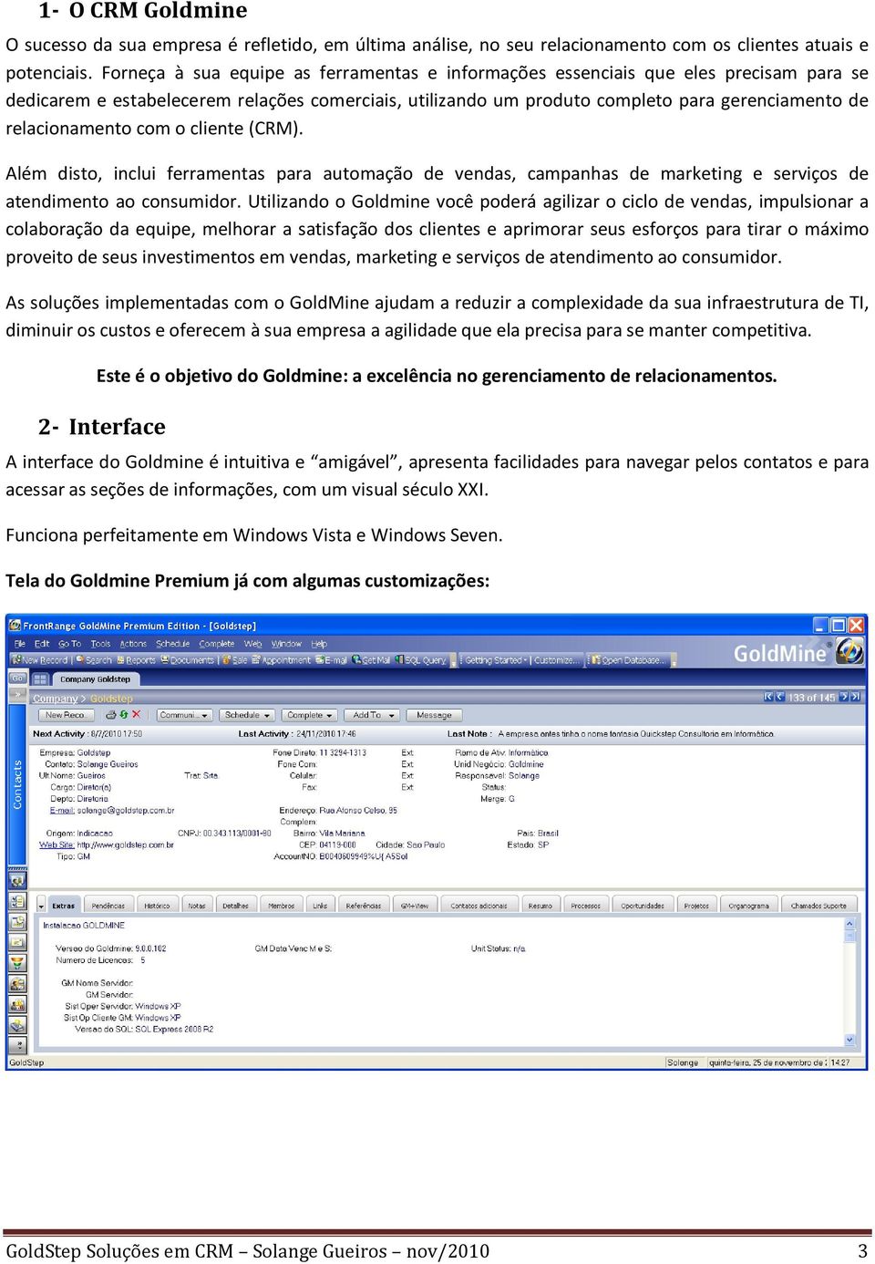 relacionamento com o cliente (CRM). Além disto, inclui ferramentas para automação de vendas, campanhas de marketing e serviços de atendimento ao consumidor.