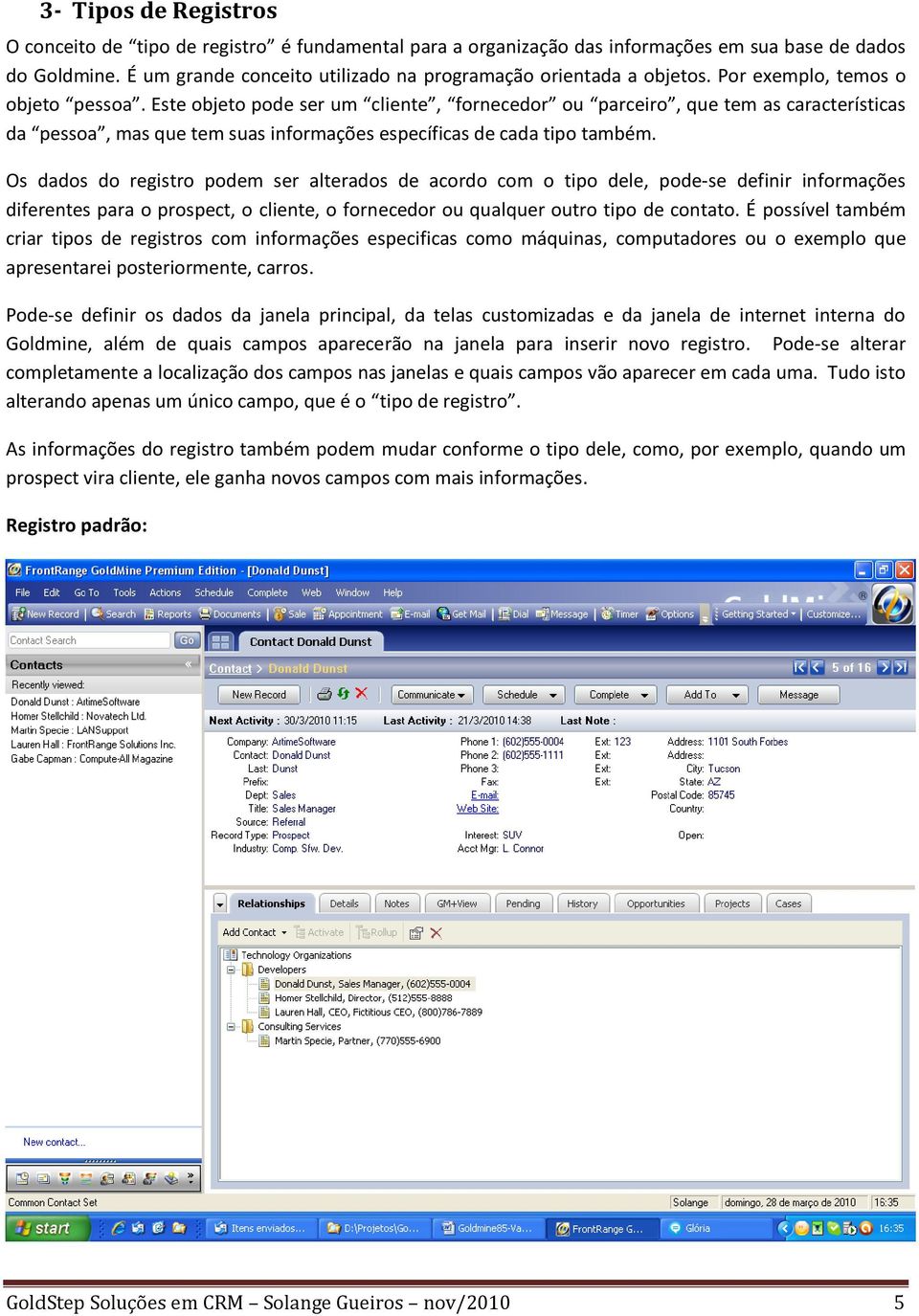 Este objeto pode ser um cliente, fornecedor ou parceiro, que tem as características da pessoa, mas que tem suas informações específicas de cada tipo também.