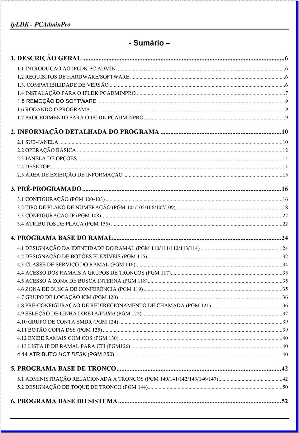 3 JANELA DE OPÇÕES...14 2.4 DESKTOP...14 2.5 ÁREA DE EXIBIÇÃO DE INFORMAÇÃO...15 3. PRÉ-PROGRAMADO...16 3.1 CONFIGURAÇÃO (PGM 100-103)...16 3.2 TIPO DE PLANO DE NUMERAÇÃO (PGM 104/105/106/107/109).