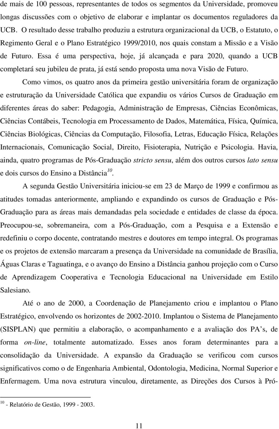 Essa é uma perspectiva, hoje, já alcançada e para 2020, quando a UCB completará seu jubileu de prata, já está sendo proposta uma nova Visão de Futuro.