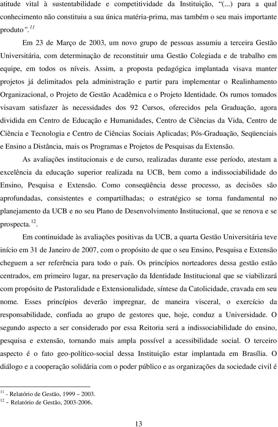 Assim, a proposta pedagógica implantada visava manter projetos já delimitados pela administração e partir para implementar o Realinhamento Organizacional, o Projeto de Gestão Acadêmica e o Projeto