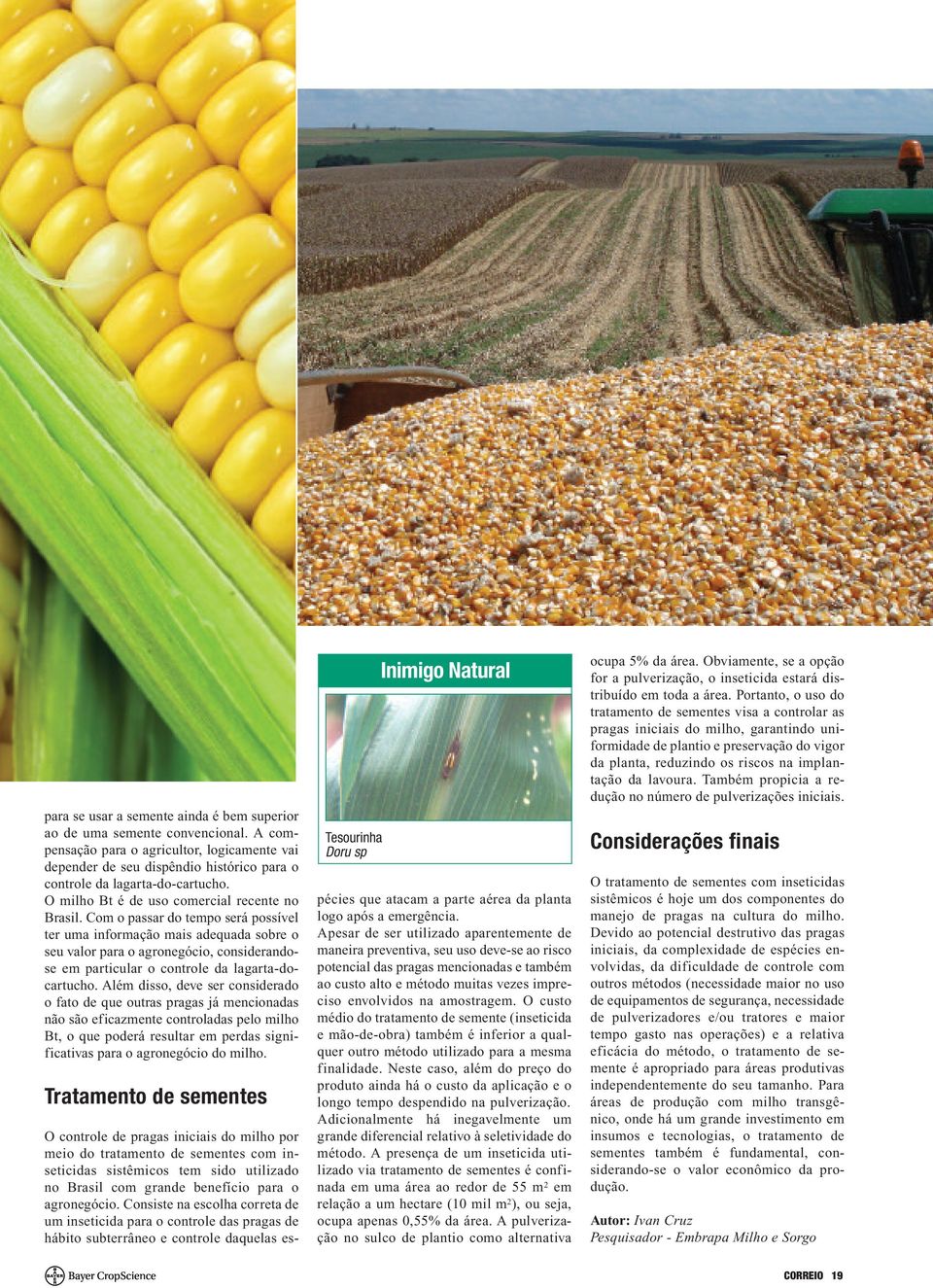 Com o passar do tempo será possível ter uma informação mais adequada sobre o seu valor para o agronegócio, considerandose em particular o controle da lagarta-docartucho.