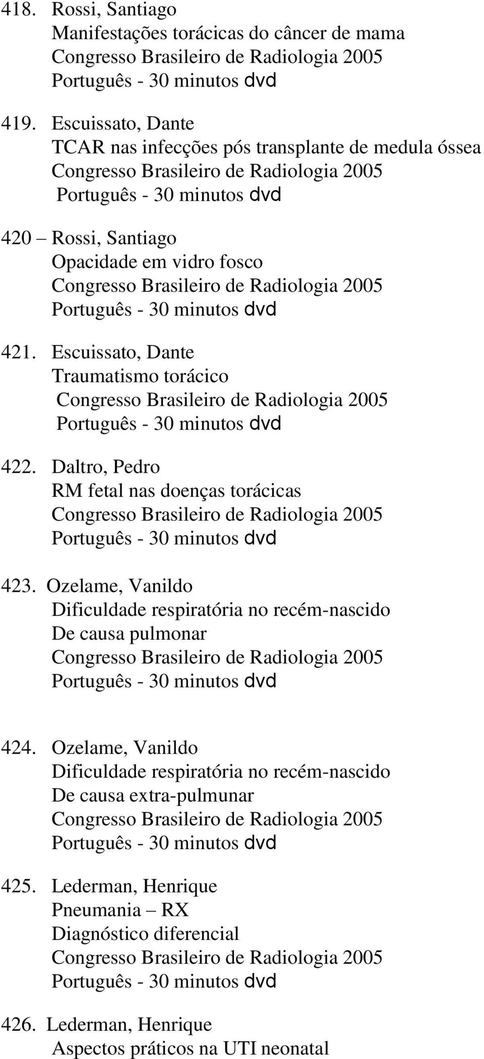 Brasileiro de Radiologia 2005 Português - 30 minutos dvd 421. Escuissato, Dante Traumatismo torácico Congresso Brasileiro de Radiologia 2005 Português - 30 minutos dvd 422.