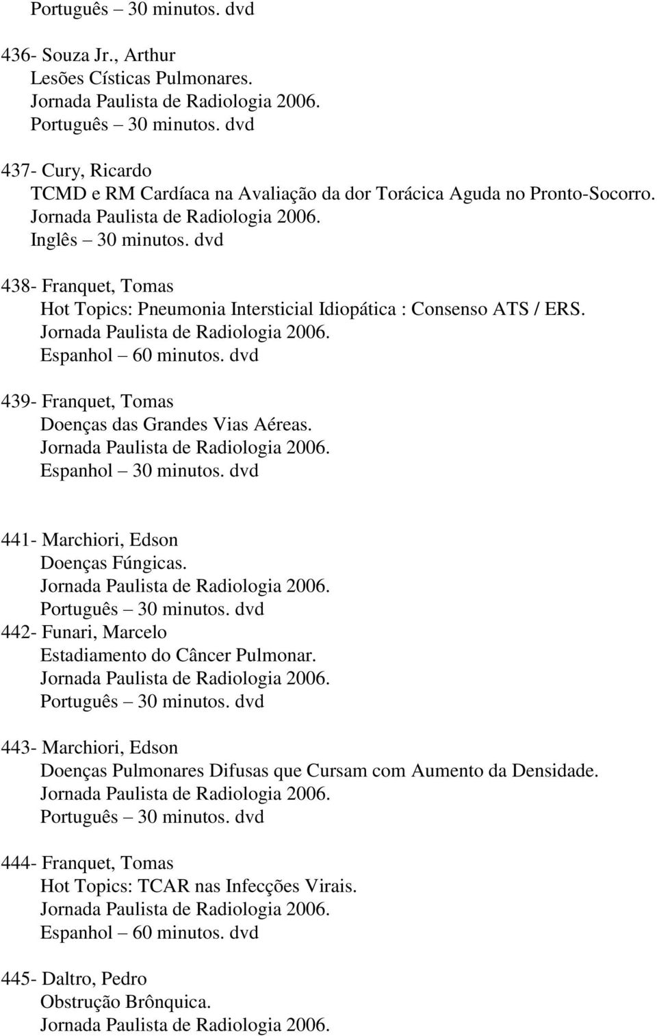 dvd 438- Franquet, Tomas Hot Topics: Pneumonia Intersticial Idiopática : Consenso ATS / ERS. Jornada Paulista de Radiologia 2006. Espanhol 60 minutos.