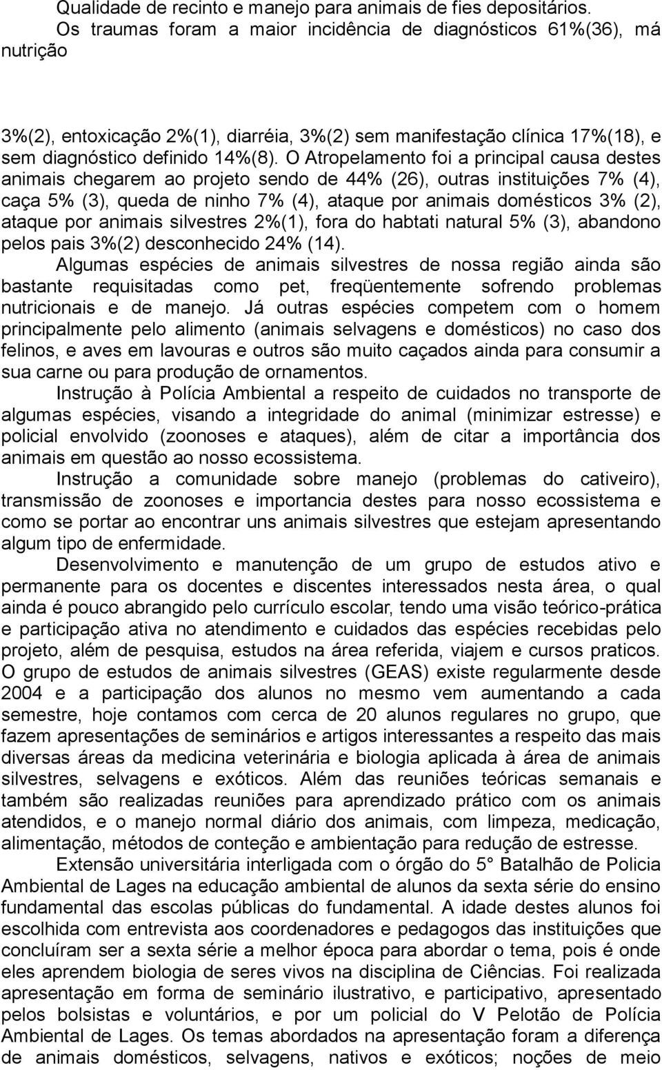 O Atropelamento foi a principal causa destes animais chegarem ao projeto sendo de 44% (26), outras instituições 7% (4), caça 5% (3), queda de ninho 7% (4), ataque por animais domésticos 3% (2),