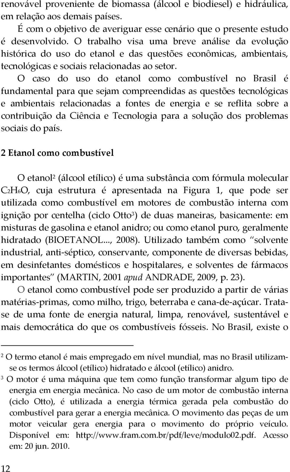 O caso do uso do etanol como combustível no Brasil é fundamental para que sejam compreendidas as questões tecnológicas e ambientais relacionadas a fontes de energia e se reflita sobre a contribuição