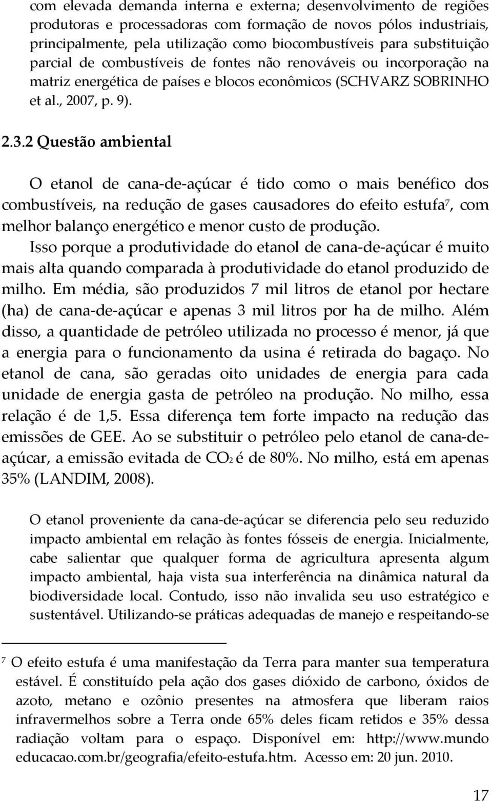 2 Questão ambiental O etanol de cana de açúcar é tido como o mais benéfico dos combustíveis, na redução de gases causadores do efeito estufa 7, com melhor balanço energético e menor custo de produção.