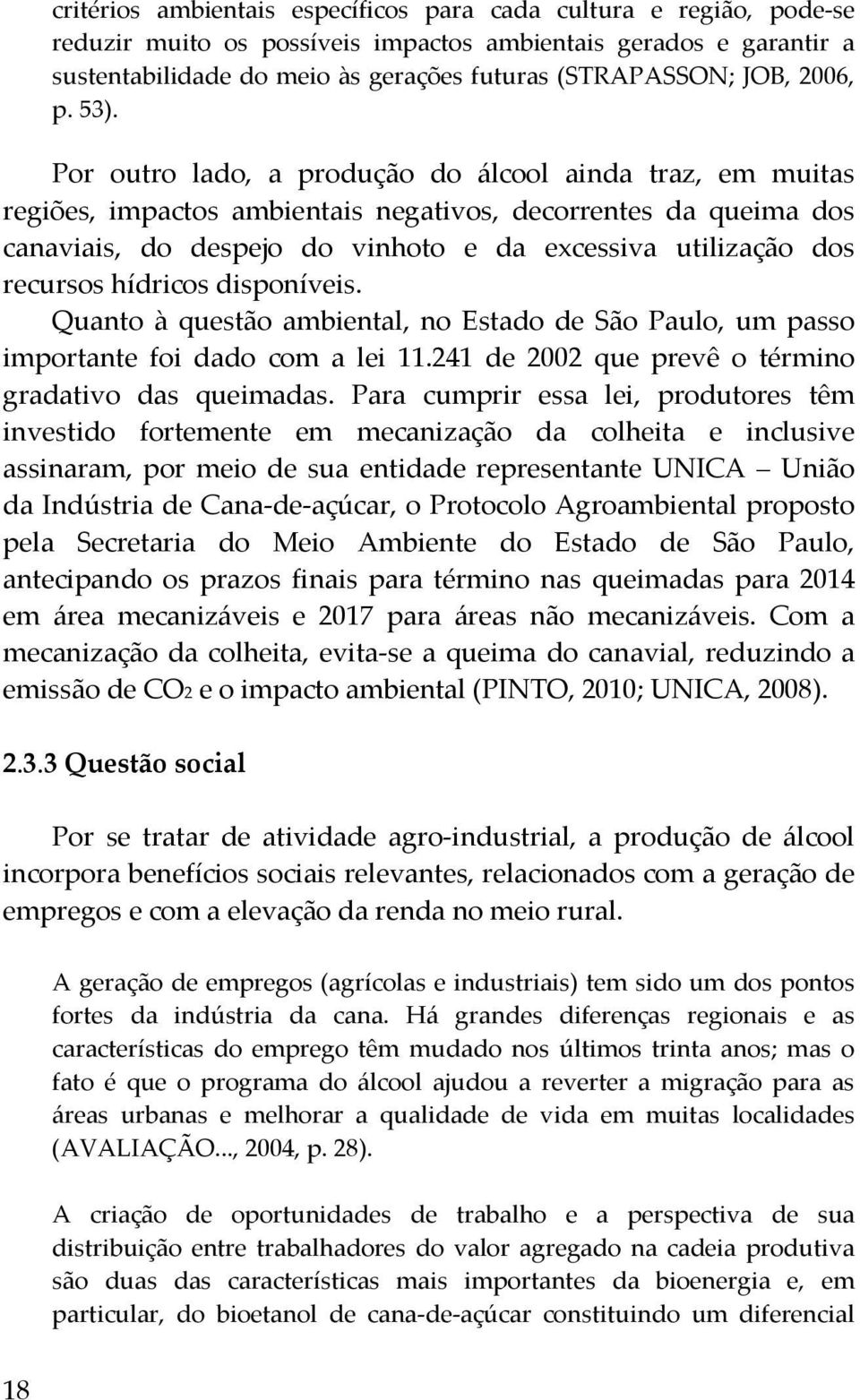 Por outro lado, a produção do álcool ainda traz, em muitas regiões, impactos ambientais negativos, decorrentes da queima dos canaviais, do despejo do vinhoto e da excessiva utilização dos recursos