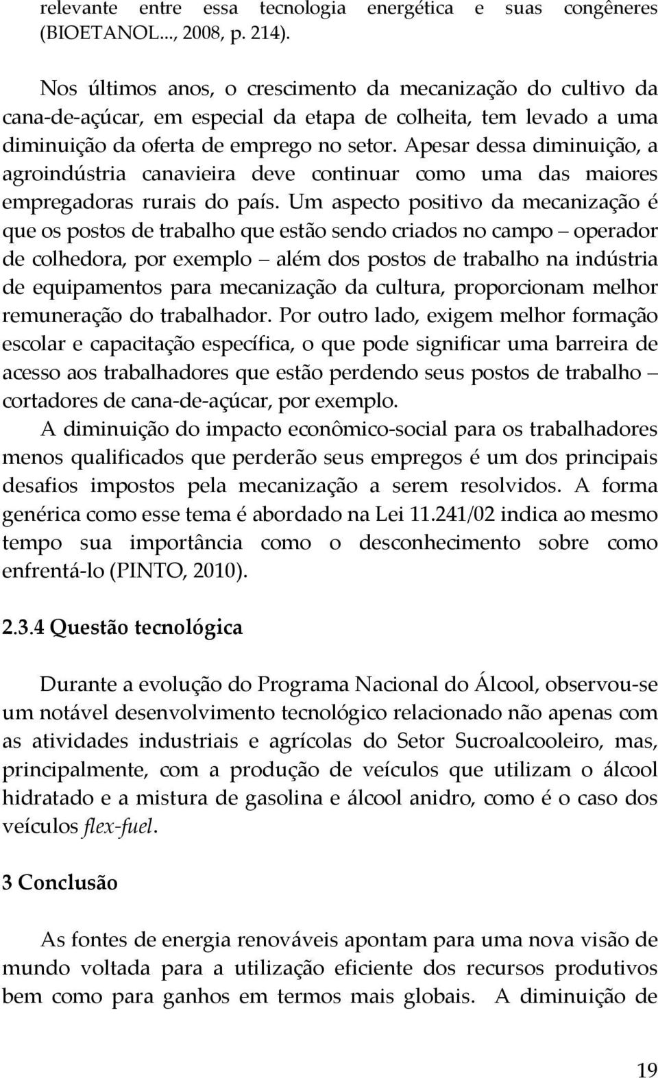 Apesar dessa diminuição, a agroindústria canavieira deve continuar como uma das maiores empregadoras rurais do país.