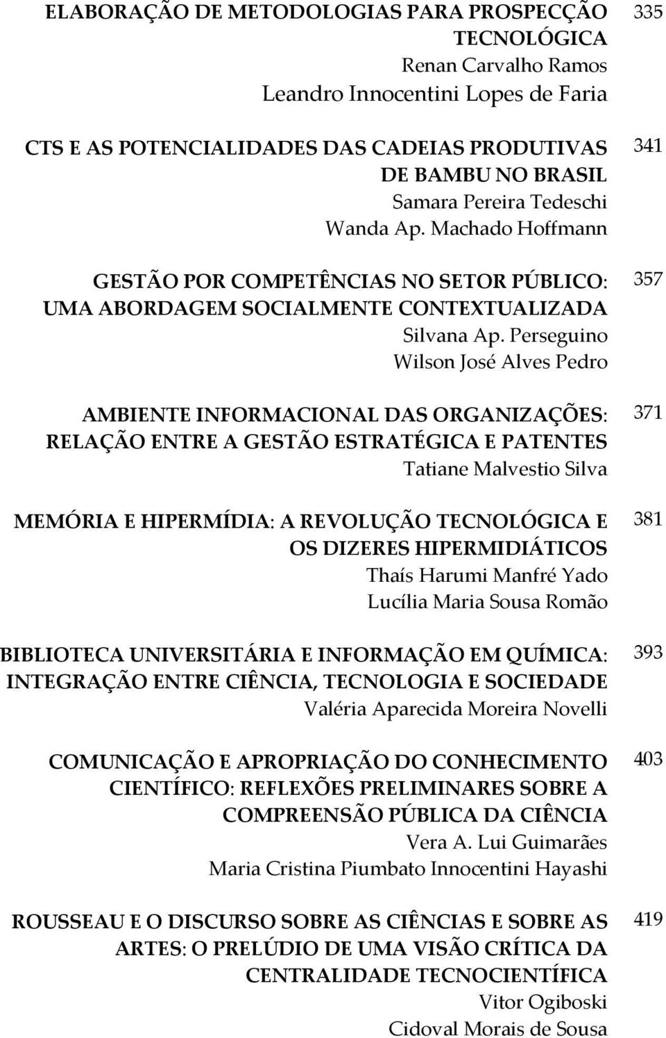 Perseguino Wilson José Alves Pedro AMBIENTE INFORMACIONAL DAS ORGANIZAÇÕES: RELAÇÃO ENTRE A GESTÃO ESTRATÉGICA E PATENTES Tatiane Malvestio Silva MEMÓRIA E HIPERMÍDIA: A REVOLUÇÃO TECNOLÓGICA E OS