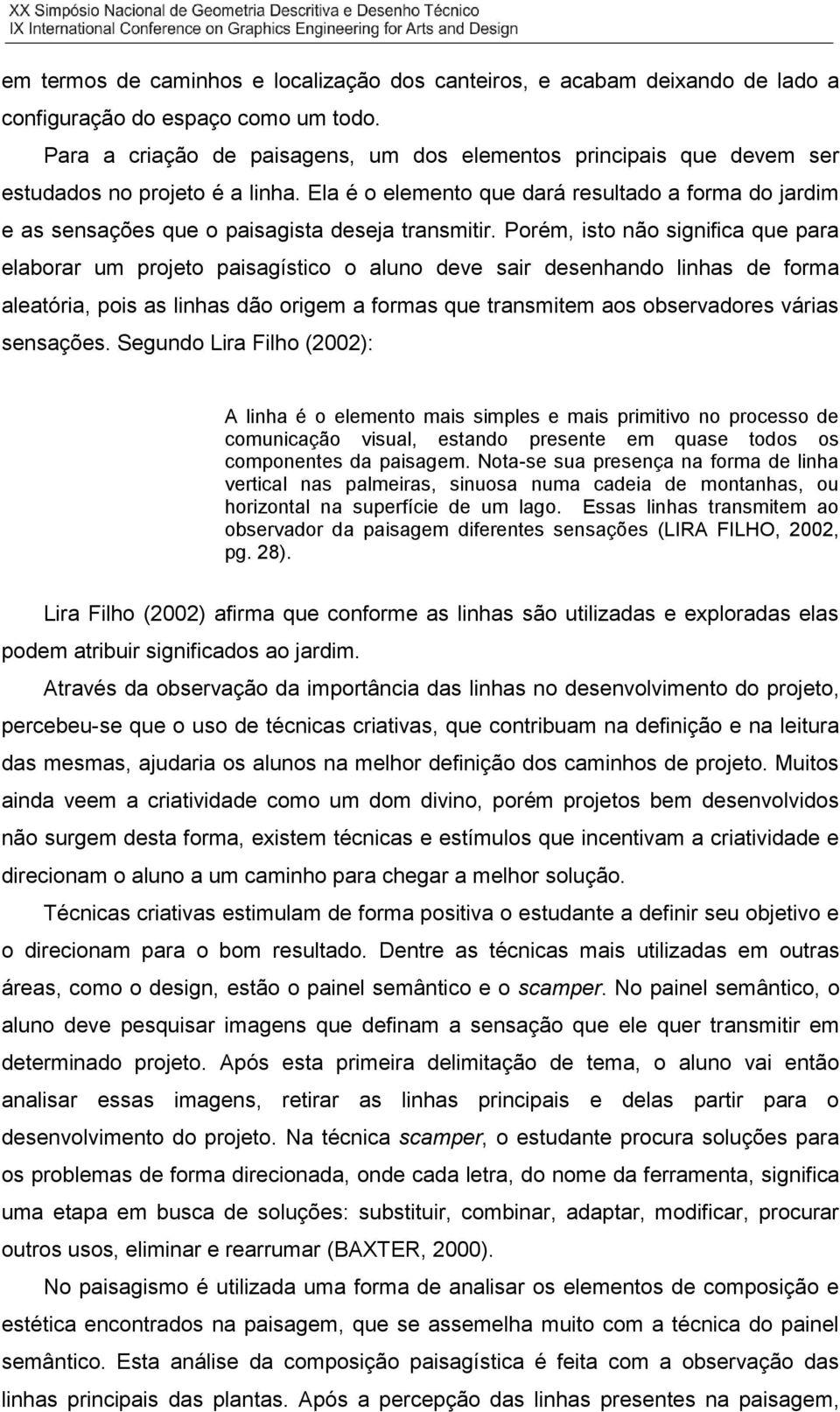 Ela é o elemento que dará resultado a forma do jardim e as sensações que o paisagista deseja transmitir.