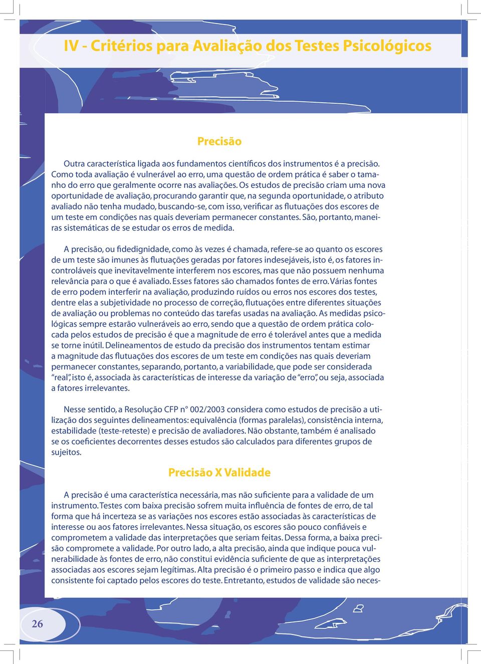 Os estudos de precisão criam uma nova oportunidade de avaliação, procurando garantir que, na segunda oportunidade, o atributo avaliado não tenha mudado, buscando-se, com isso, verificar as flutuações