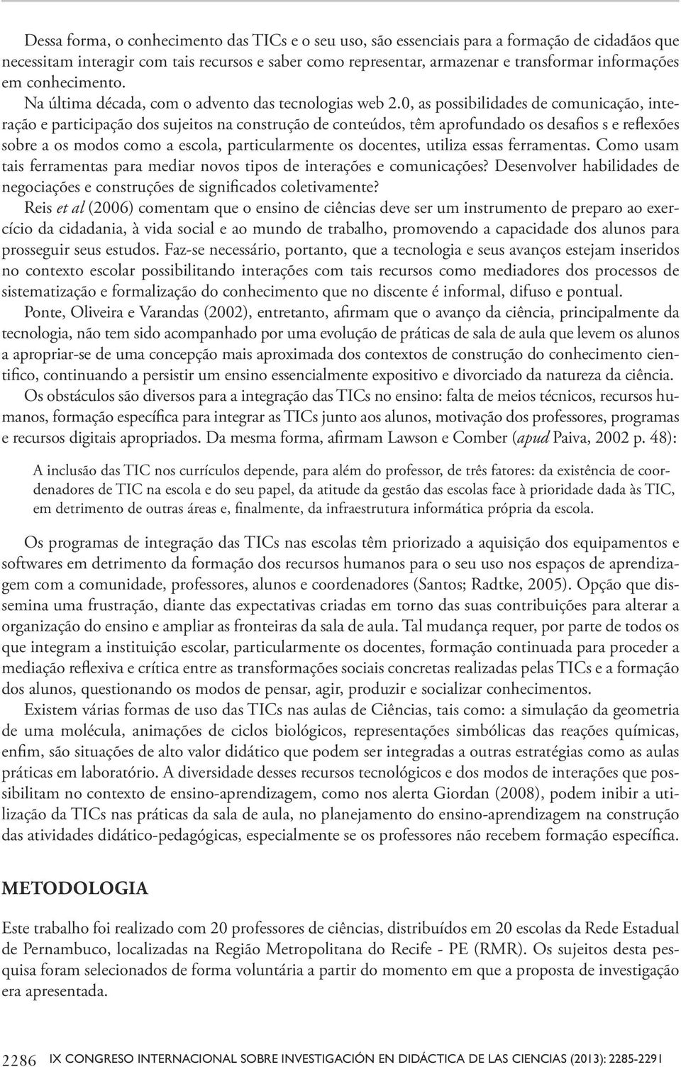 0, as possibilidades de comunicação, interação e participação dos sujeitos na construção de conteúdos, têm aprofundado os desafios s e reflexões sobre a os modos como a escola, particularmente os