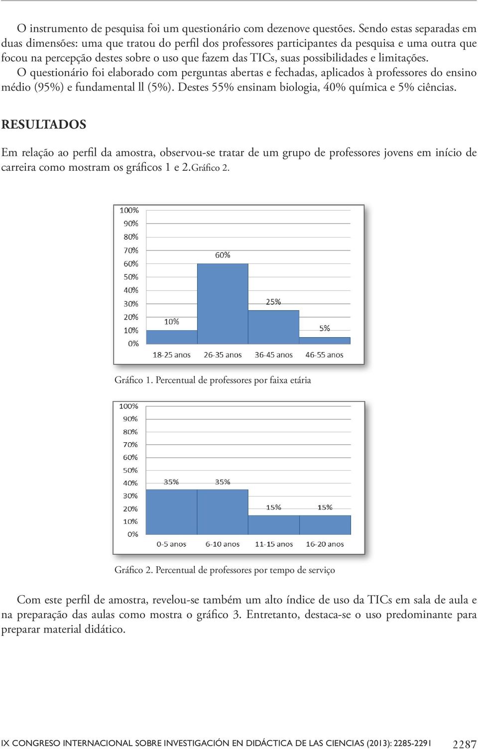 possibilidades e limitações. O questionário foi elaborado com perguntas abertas e fechadas, aplicados à professores do ensino médio (95%) e fundamental ll (5%).