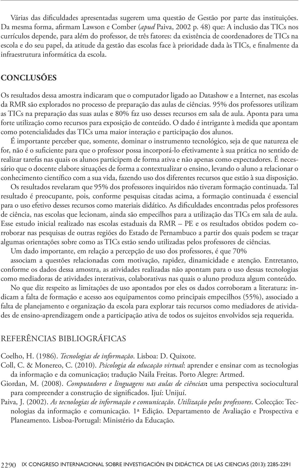 prioridade dada às TICs, e finalmente da infraestrutura informática da escola.