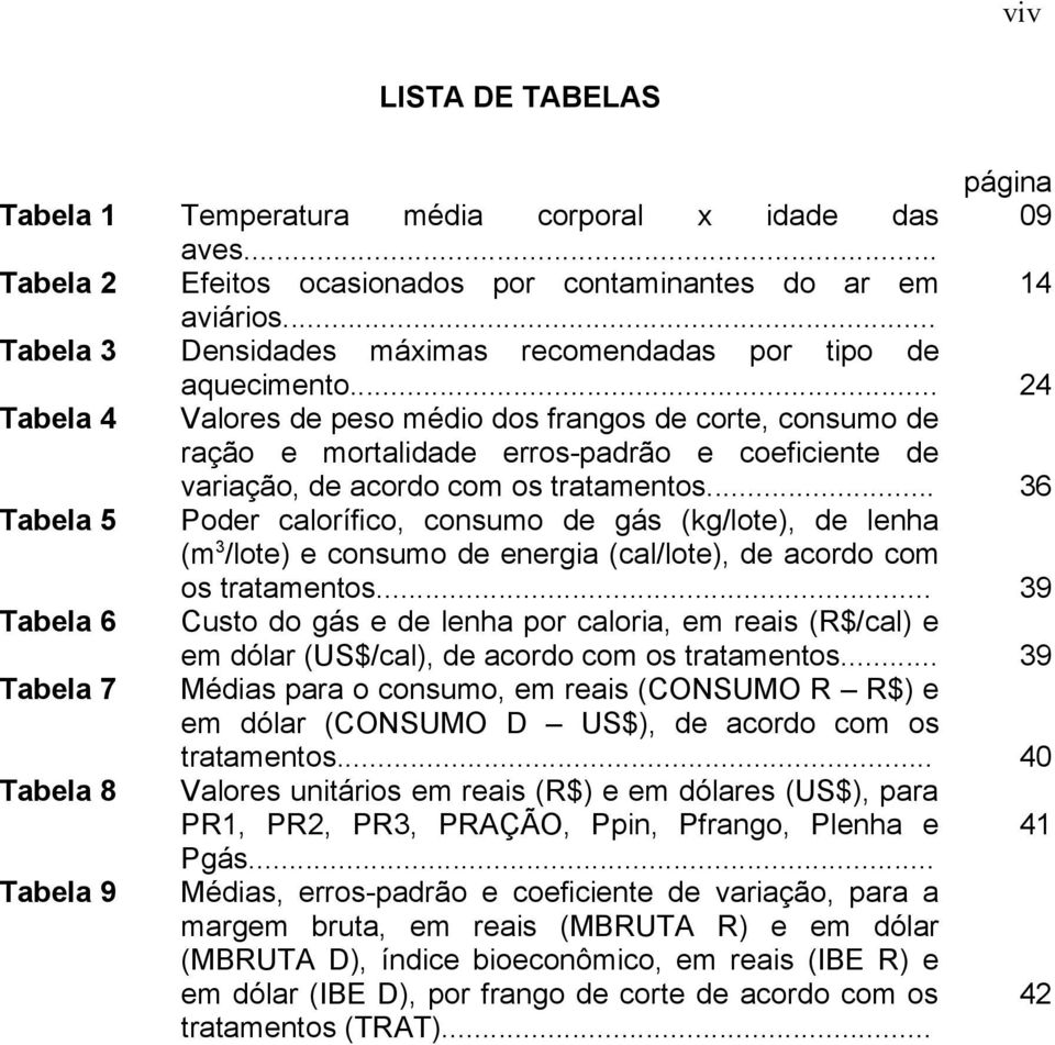 .. 24 Tabela 4 Valores de peso médio dos frangos de corte, consumo de ração e mortalidade erros-padrão e coeficiente de variação, de acordo com os tratamentos.