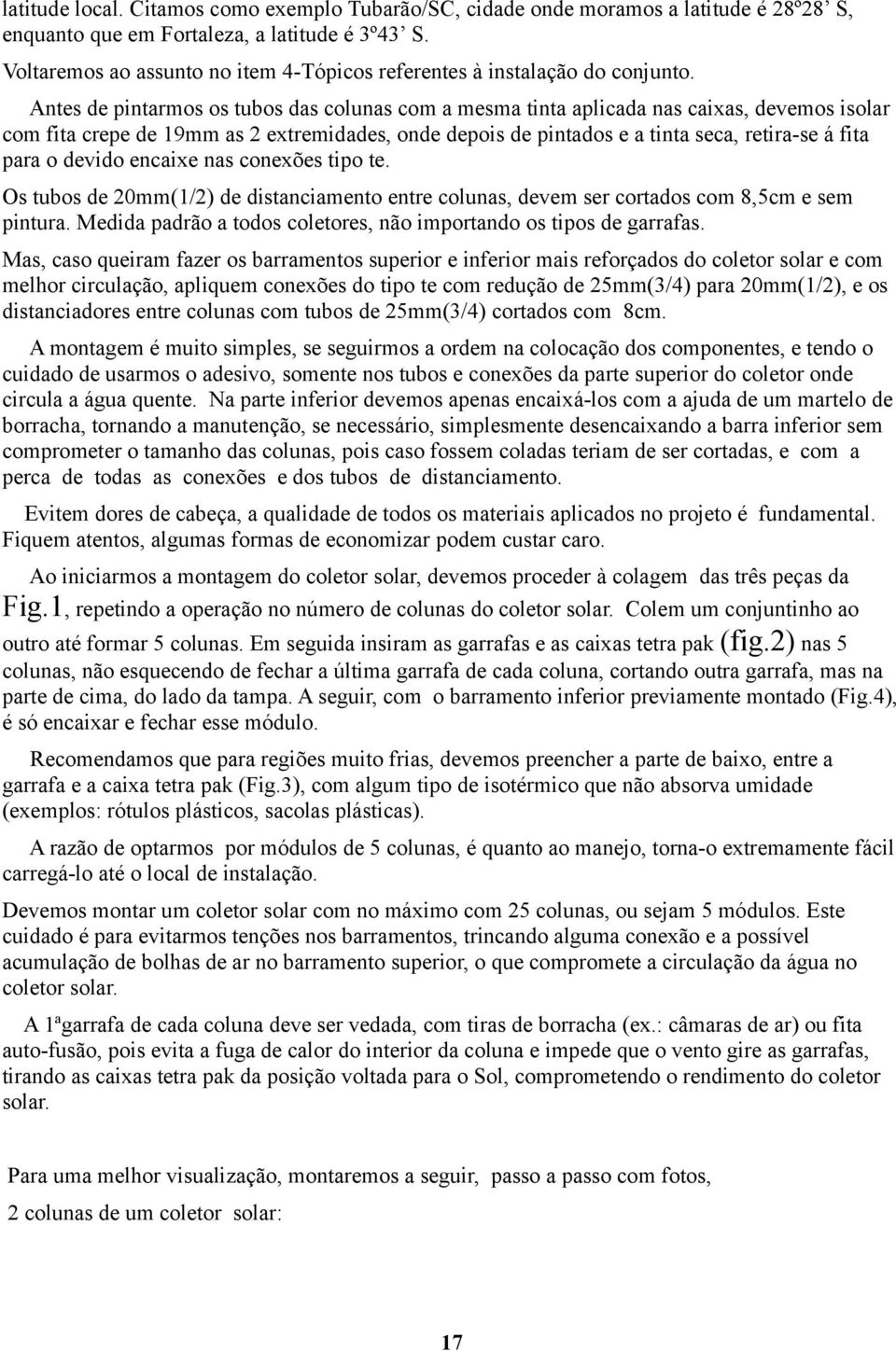 Antes de pintarmos os tubos das colunas com a mesma tinta aplicada nas caixas, devemos isolar com fita crepe de 19mm as 2 extremidades, onde depois de pintados e a tinta seca, retira-se á fita para o