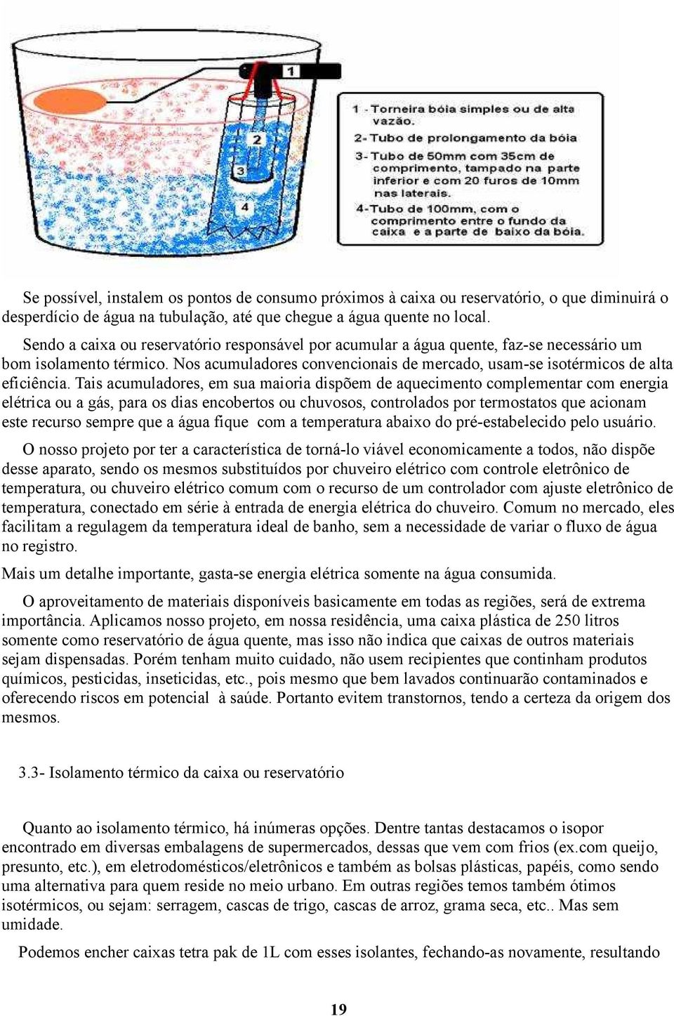 Tais acumuladores, em sua maioria dispõem de aquecimento complementar com energia elétrica ou a gás, para os dias encobertos ou chuvosos, controlados por termostatos que acionam este recurso sempre