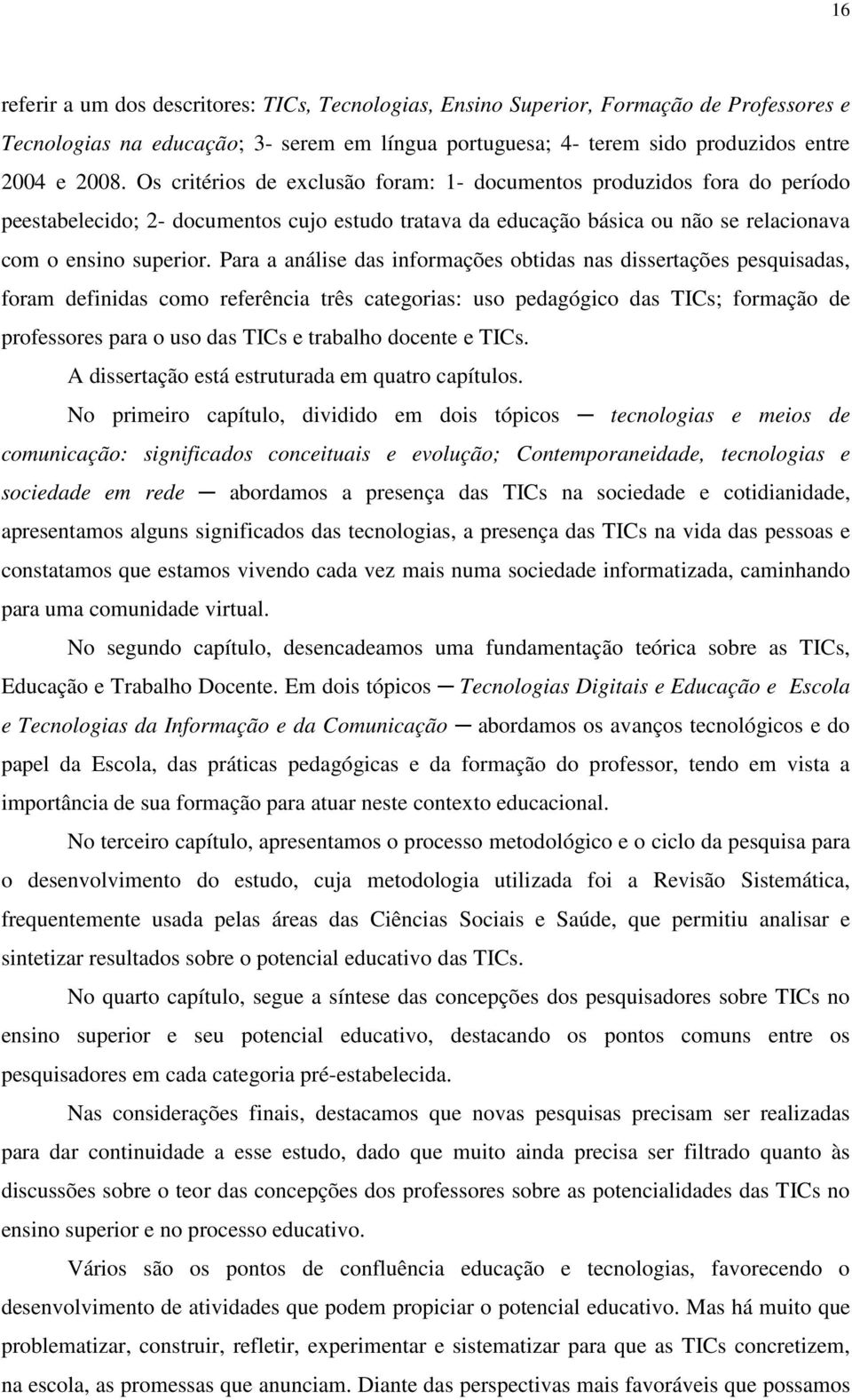 Para a análise das informações obtidas nas dissertações pesquisadas, foram definidas como referência três categorias: uso pedagógico das TICs; formação de professores para o uso das TICs e trabalho