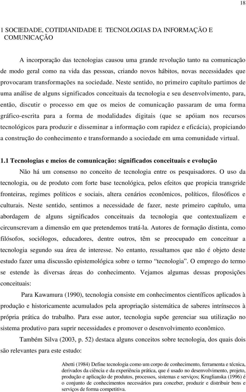 Neste sentido, no primeiro capítulo partimos de uma análise de alguns significados conceituais da tecnologia e seu desenvolvimento, para, então, discutir o processo em que os meios de comunicação