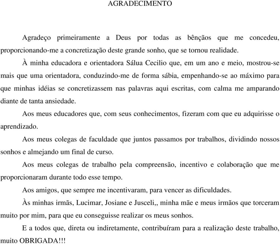 concretizassem nas palavras aqui escritas, com calma me amparando diante de tanta ansiedade. Aos meus educadores que, com seus conhecimentos, fizeram com que eu adquirisse o aprendizado.