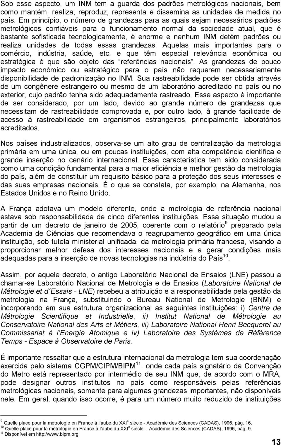 enorme e nenhum INM detém padrões ou realiza unidades de todas essas grandezas. Aquelas mais importantes para o comércio, indústria, saúde, etc.