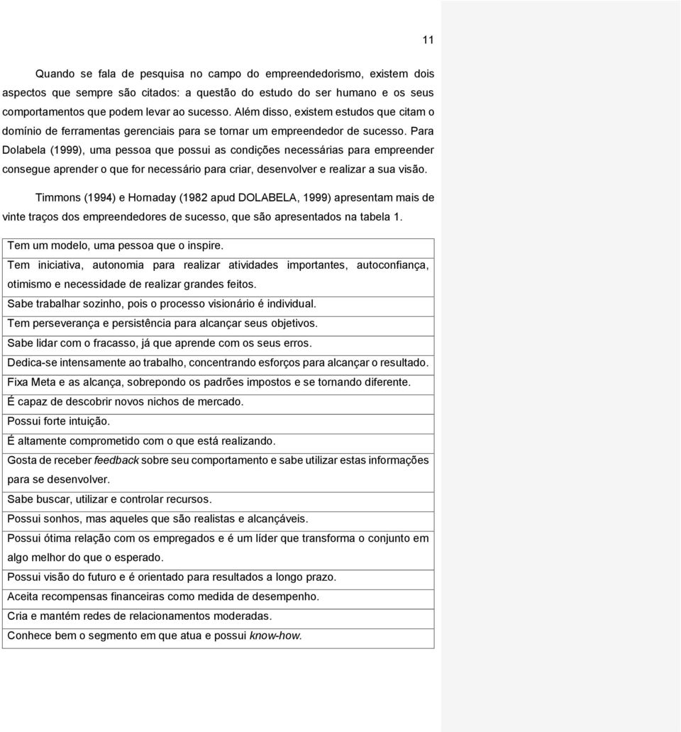 Para Dolabela (1999), uma pessoa que possui as condições necessárias para empreender consegue aprender o que for necessário para criar, desenvolver e realizar a sua visão.