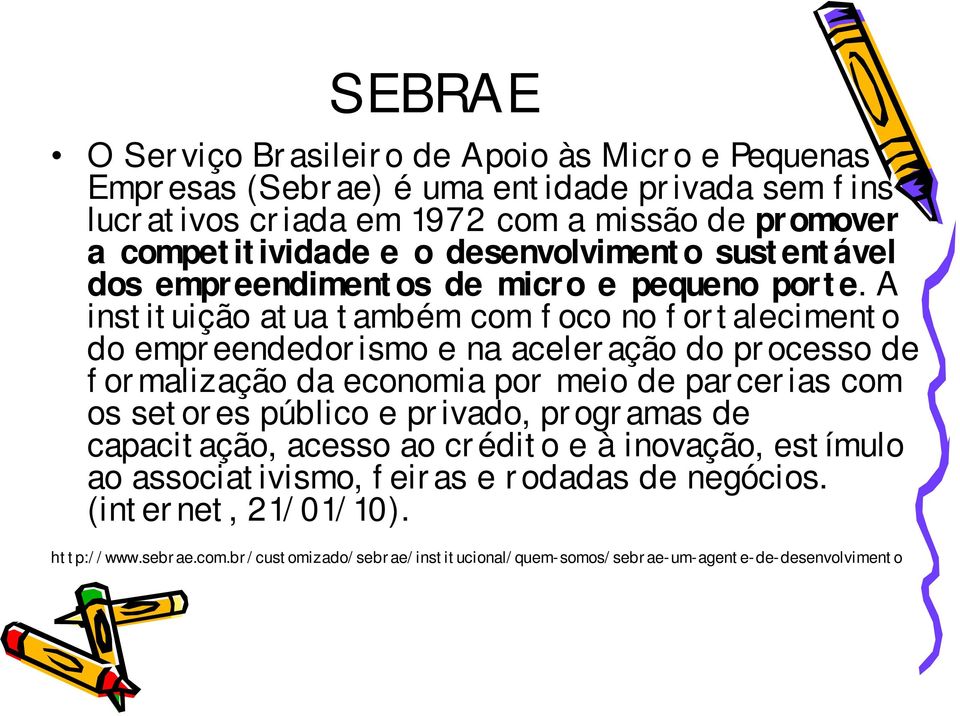 A instituição atua também com foco no fortalecimento do empreendedorismo e na aceleração do processo de formalização da economia por meio de parcerias com os setores