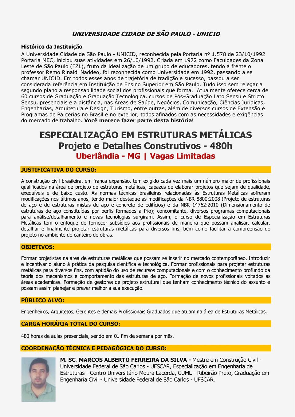 Criada em 1972 como Faculdades da Zona Leste de São Paulo (FZL), fruto da idealização de um grupo de educadores, tendo à frente o professor Remo Rinaldi Naddeo, foi reconhecida como Universidade em