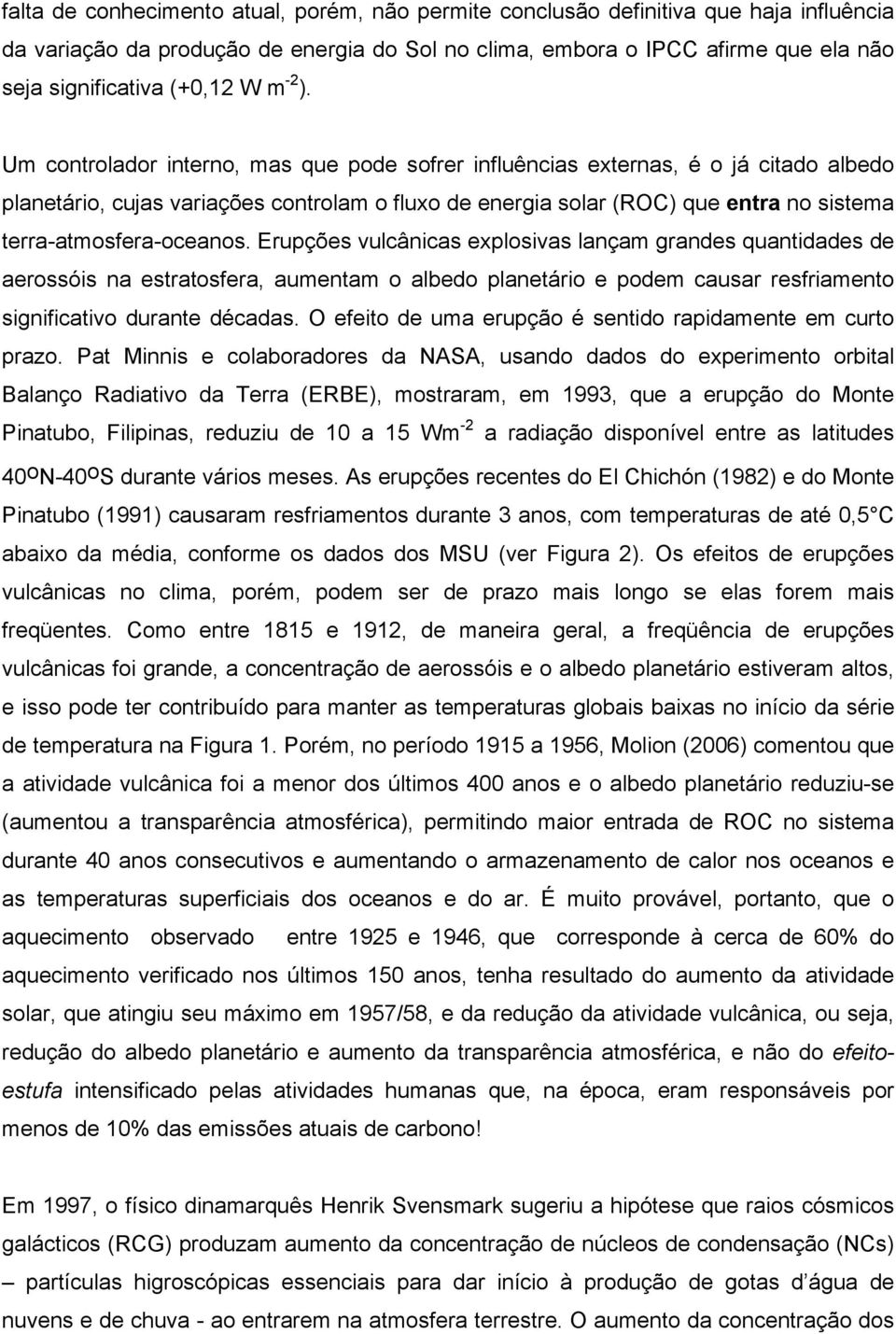 Um controlador interno, mas que pode sofrer influências externas, é o já citado albedo planetário, cujas variações controlam o fluxo de energia solar (ROC) que entra no sistema