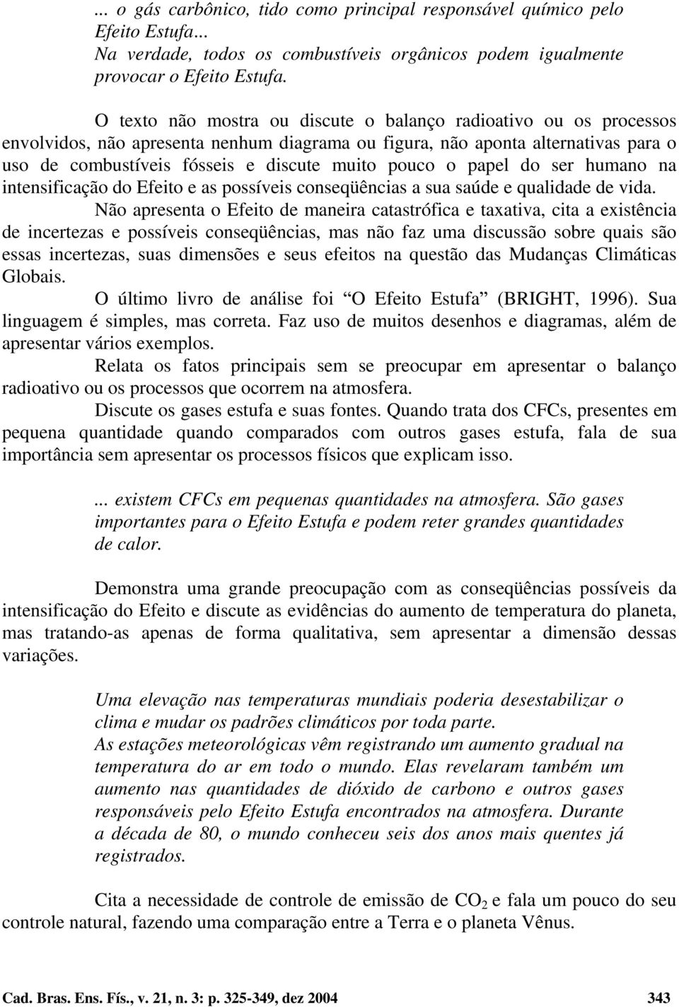 pouco o papel do ser humano na intensificação do Efeito e as possíveis conseqüências a sua saúde e qualidade de vida.