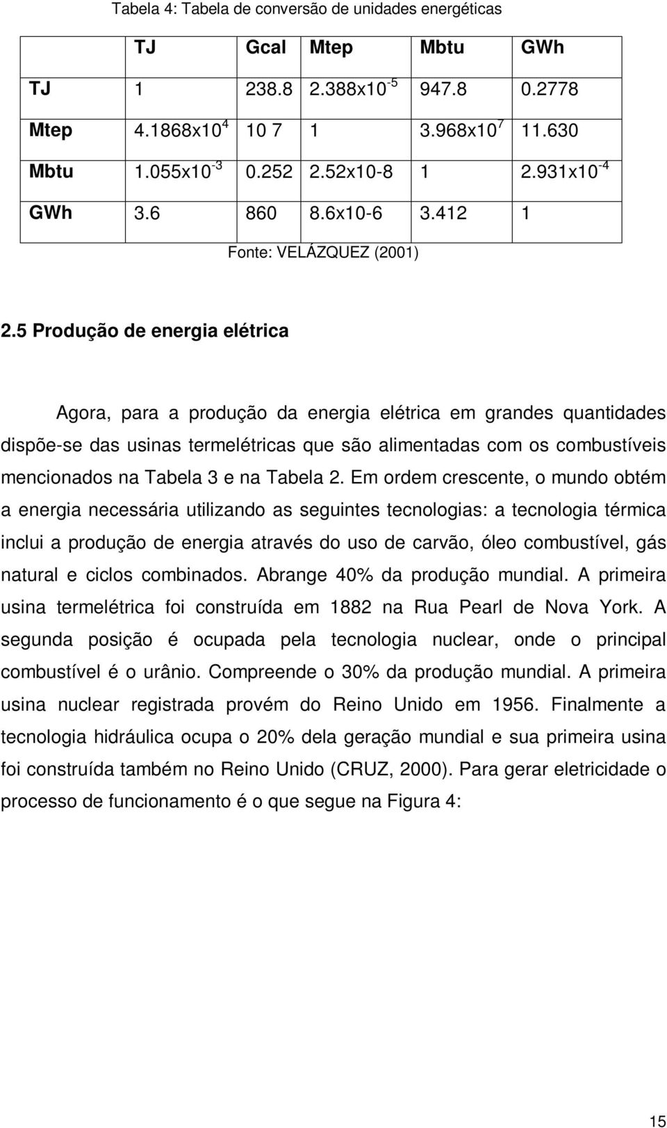 5 Produção de energia elétrica Agora, para a produção da energia elétrica em grandes quantidades dispõe-se das usinas termelétricas que são alimentadas com os combustíveis mencionados na Tabela 3 e